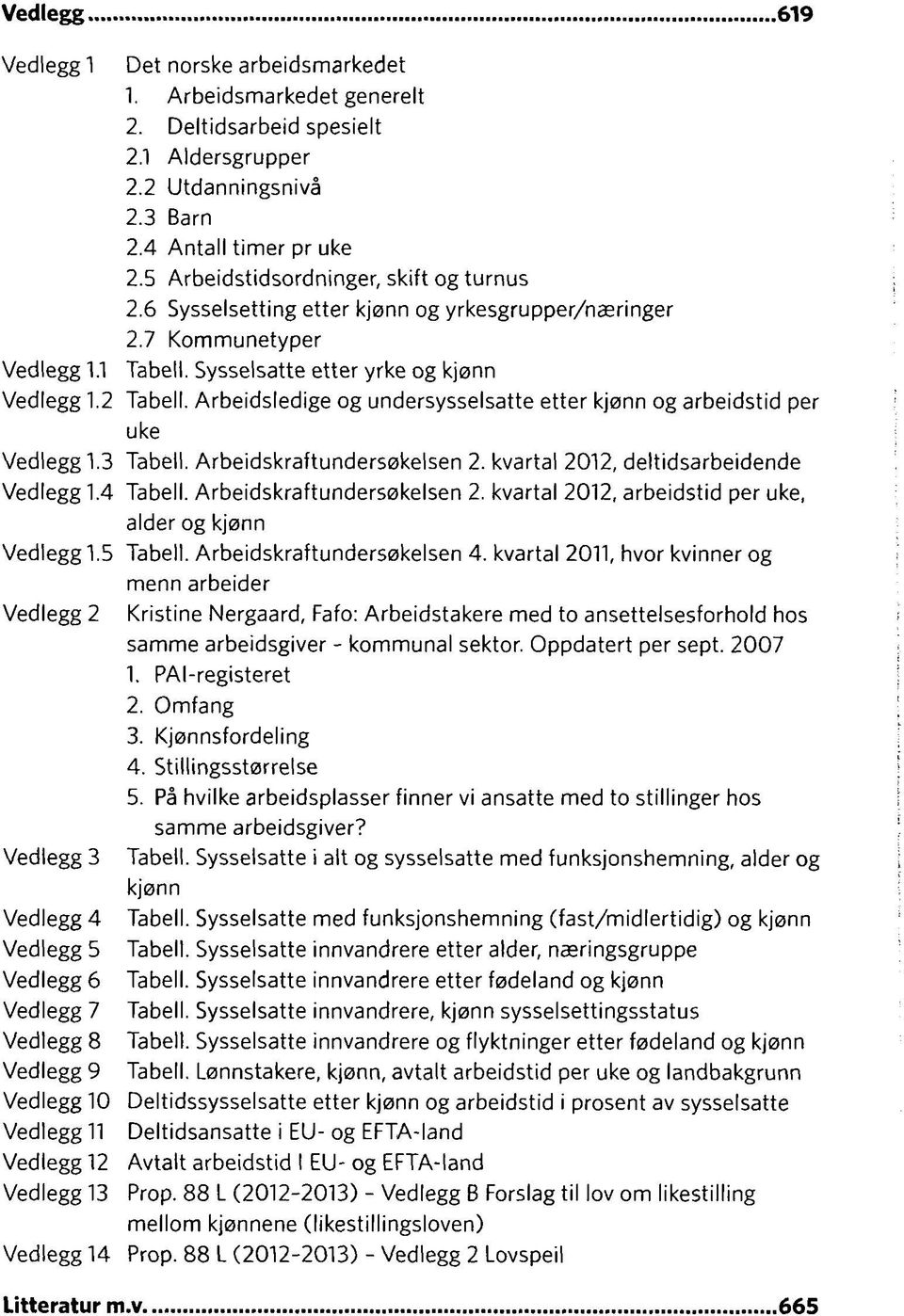 Arbeidsledige og undersysselsatte etter kjønn og arbeidstid per uke Vedlegg 1.3 Tabell. Arbeidskraftundersøkelsen 2. kvartal 2012, deltidsarbeidende Vedlegg 1.4 Tabell. Arbeidskraftundersøkelsen 2. kvartal 2012, arbeidstid per uke, alder og kjønn Vedlegg 1.