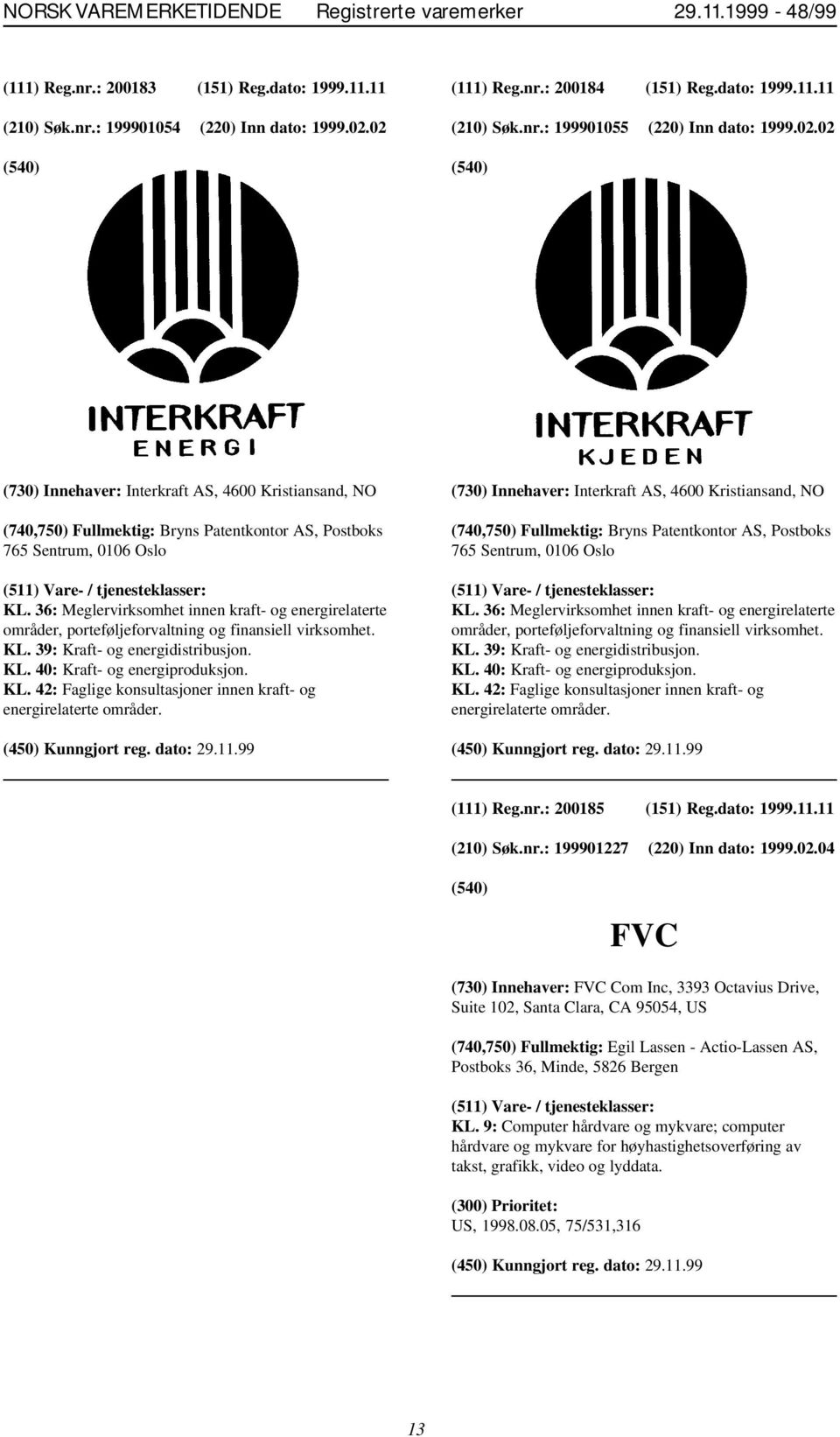 02 (730) Innehaver: Interkraft AS, 4600 Kristiansand, NO (740,750) Fullmektig: Bryns Patentkontor AS, Postboks 765 Sentrum, 0106 Oslo KL.