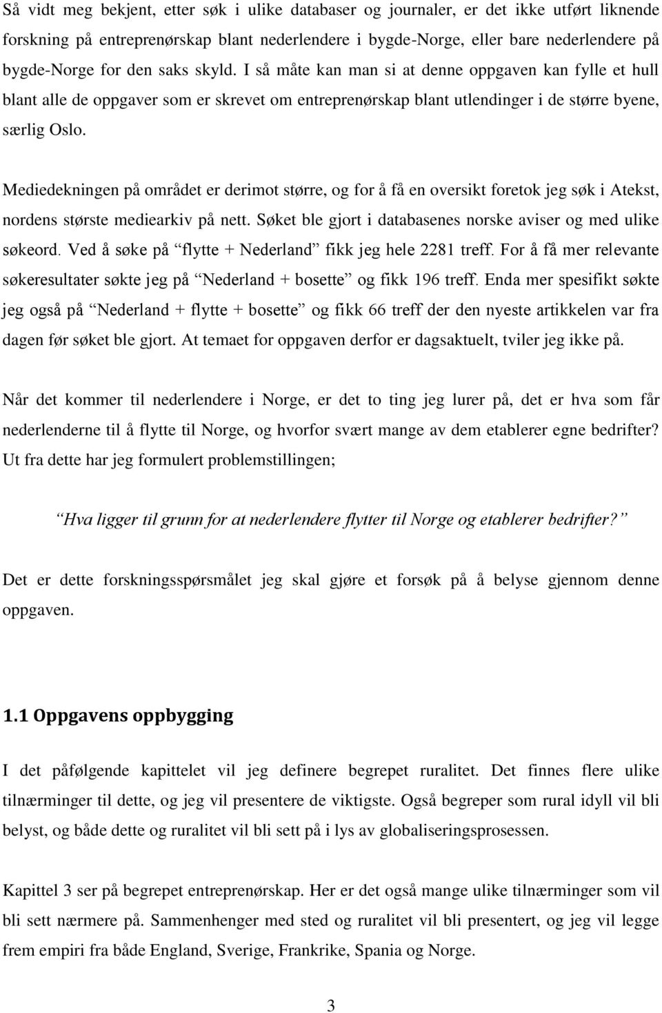 Mediedekningen på området er derimot større, og for å få en oversikt foretok jeg søk i Atekst, nordens største mediearkiv på nett. Søket ble gjort i databasenes norske aviser og med ulike søkeord.