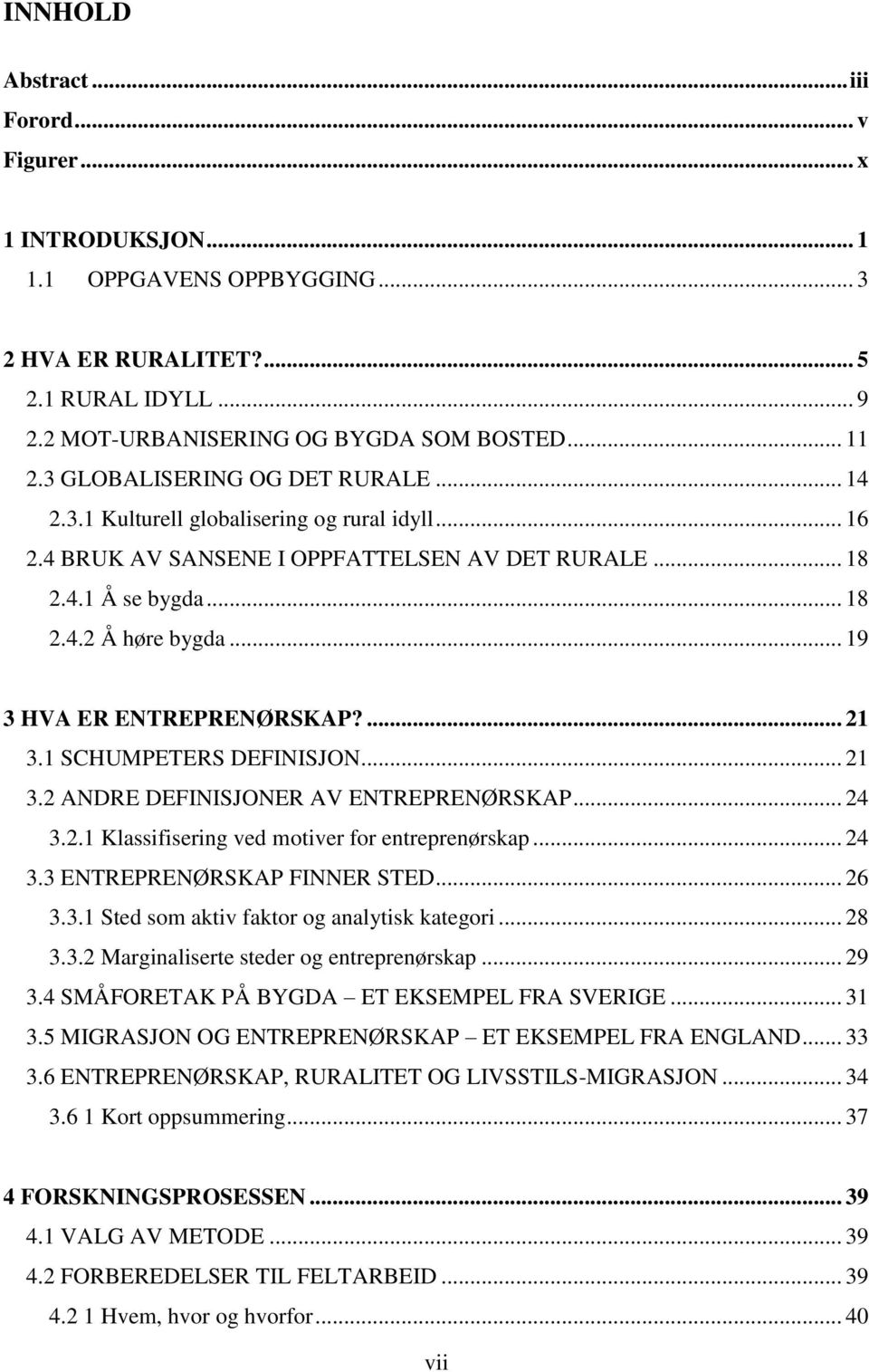 .. 19 3 HVA ER ENTREPRENØRSKAP?... 21 3.1 SCHUMPETERS DEFINISJON... 21 3.2 ANDRE DEFINISJONER AV ENTREPRENØRSKAP... 24 3.2.1 Klassifisering ved motiver for entreprenørskap... 24 3.3 ENTREPRENØRSKAP FINNER STED.