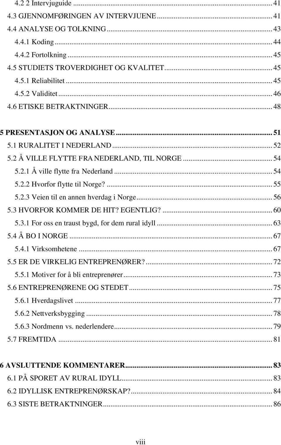 .. 54 5.2.2 Hvorfor flytte til Norge?... 55 5.2.3 Veien til en annen hverdag i Norge... 56 5.3 HVORFOR KOMMER DE HIT? EGENTLIG?... 60 5.3.1 For oss en traust bygd, for dem rural idyll... 63 5.