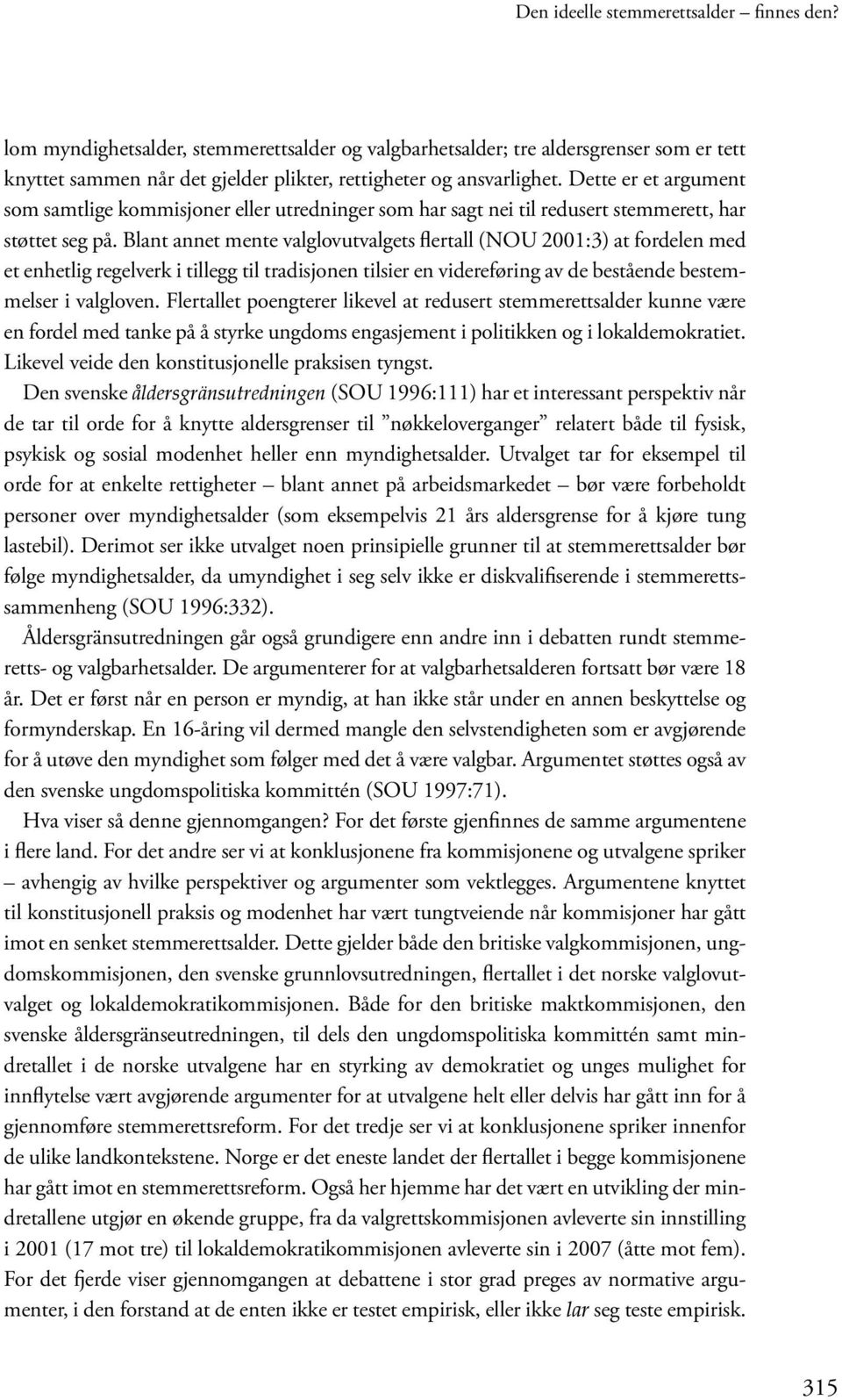 Blant annet mente valglovutvalgets flertall (NOU 2001:3) at fordelen med et enhetlig regelverk i tillegg til tradisjonen tilsier en videreføring av de bestående bestemmelser i valgloven.