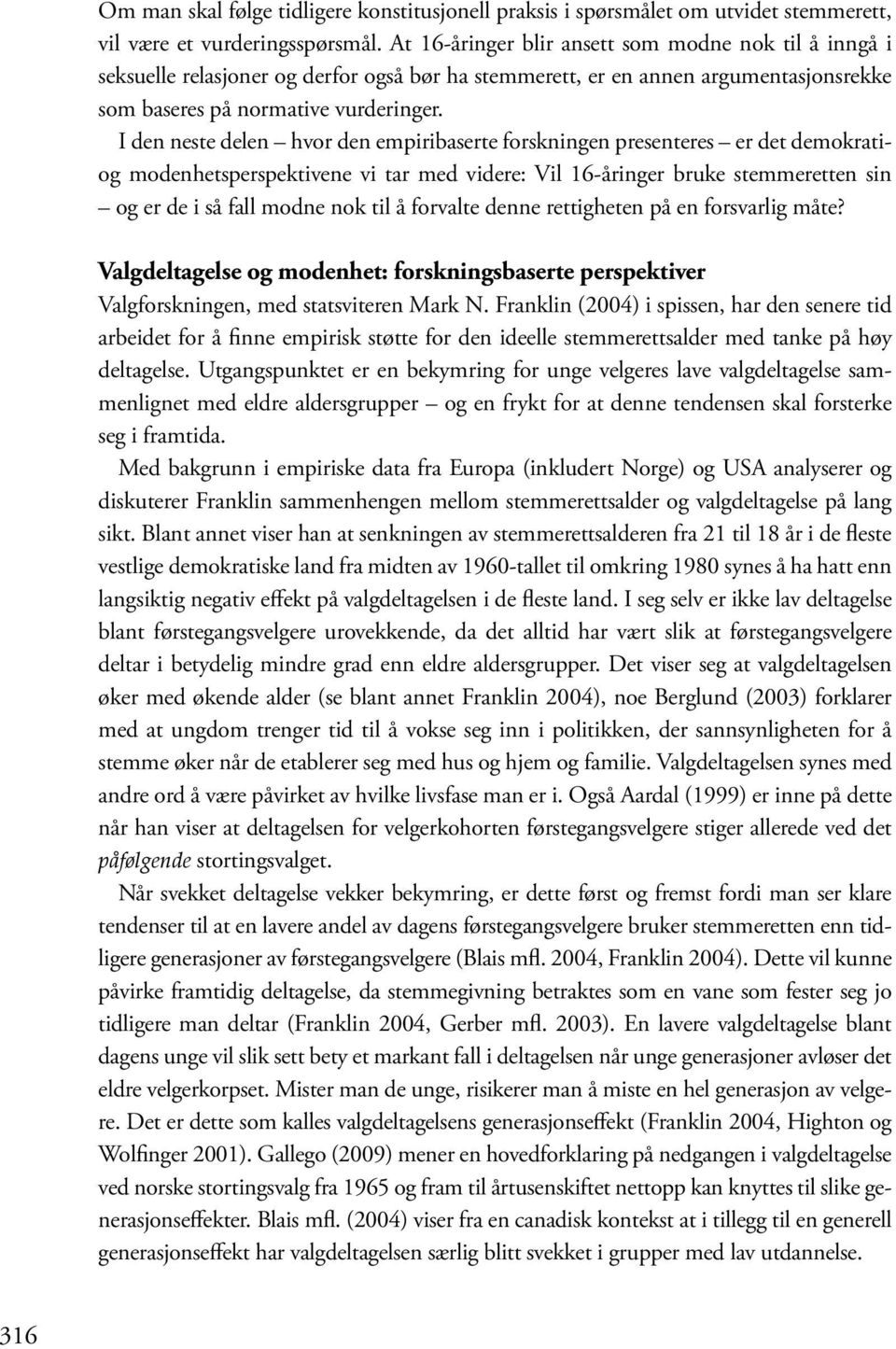 I den neste delen hvor den empiribaserte forskningen presenteres er det demokratiog modenhetsperspektivene vi tar med videre: Vil 16-åringer bruke stemmeretten sin og er de i så fall modne nok til å