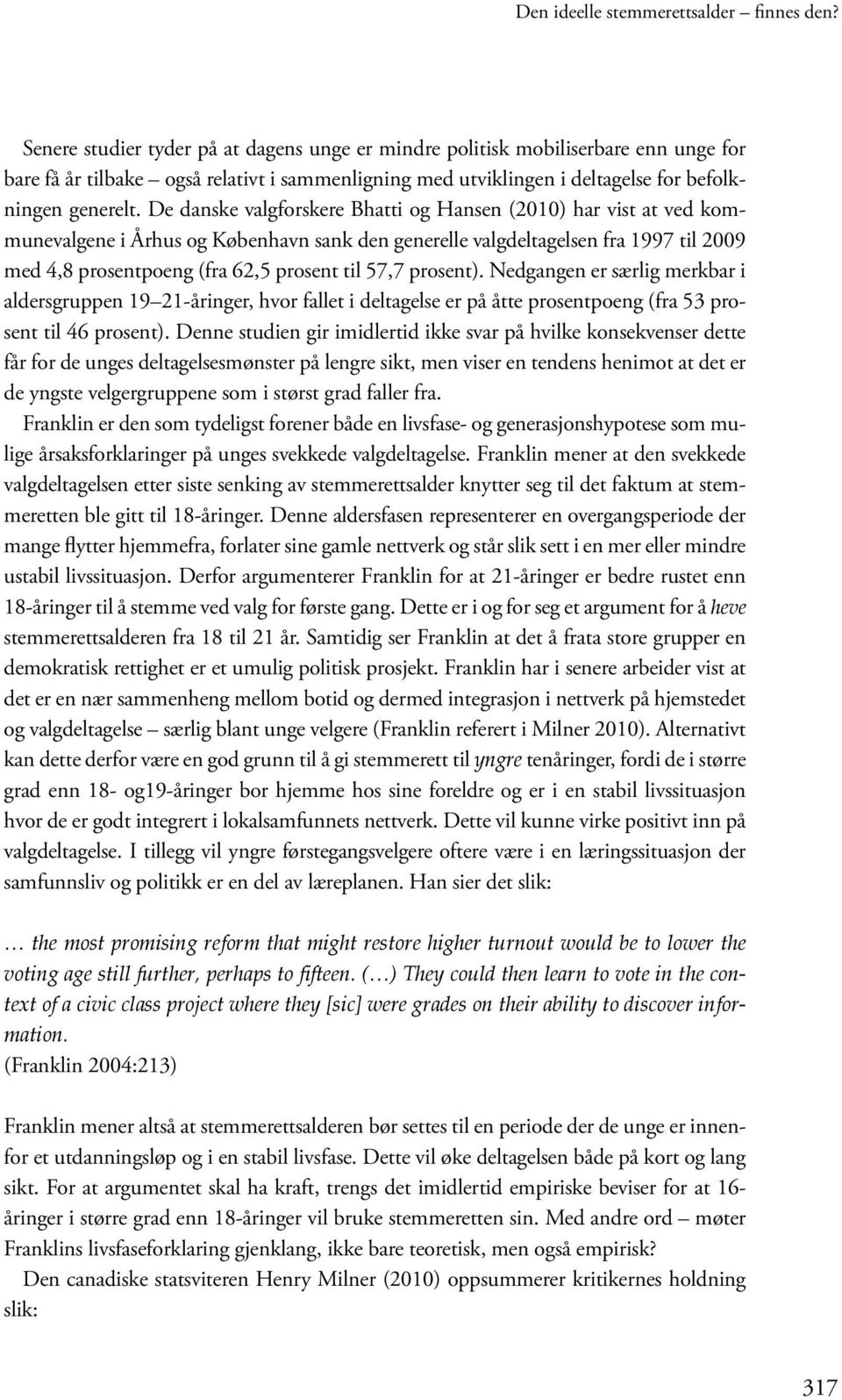 De danske valgforskere Bhatti og Hansen (2010) har vist at ved kommunevalgene i Århus og København sank den generelle valgdeltagelsen fra 1997 til 2009 med 4,8 prosentpoeng (fra 62,5 prosent til 57,7