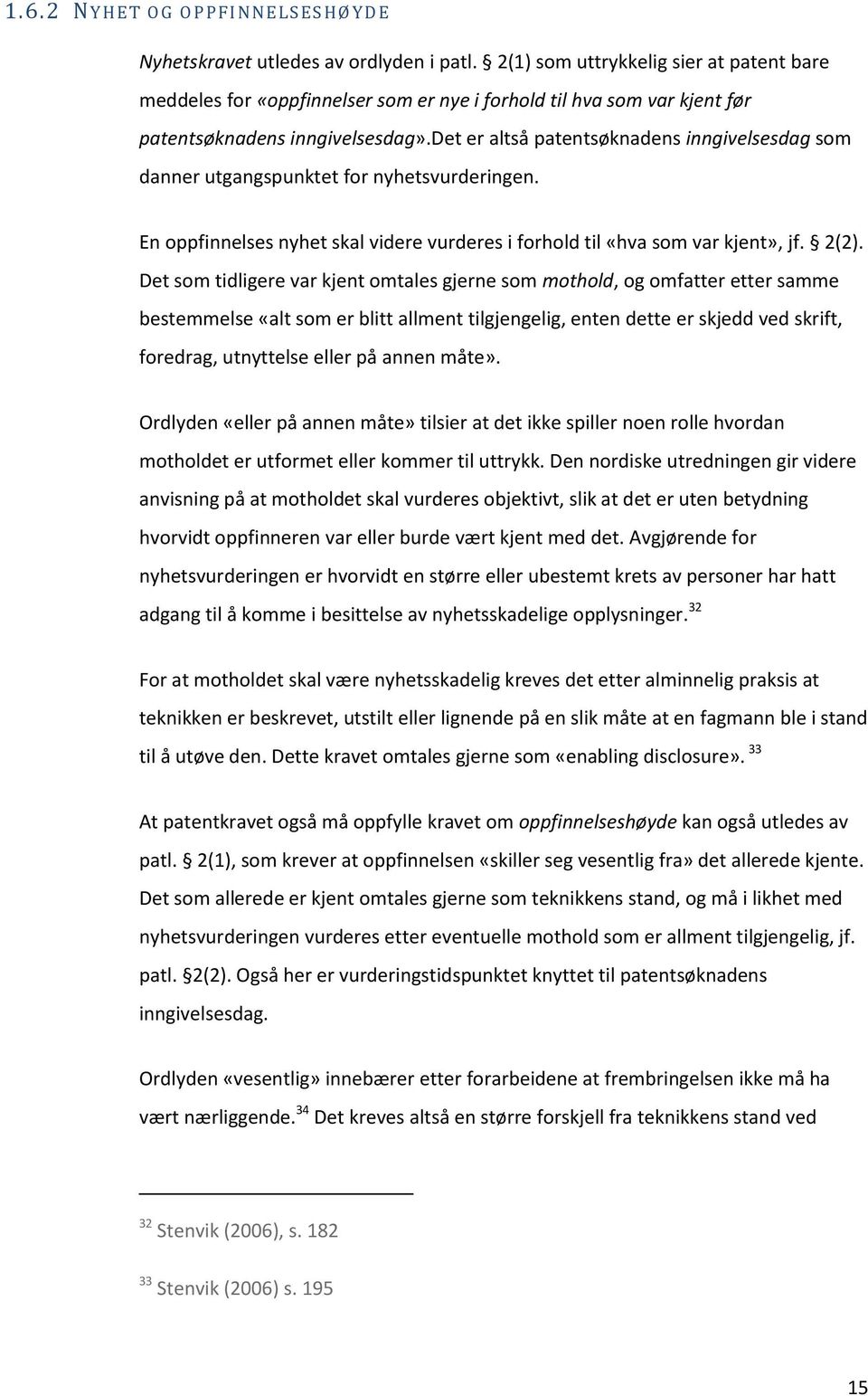 det er altså patentsøknadens inngivelsesdag som danner utgangspunktet for nyhetsvurderingen. En oppfinnelses nyhet skal videre vurderes i forhold til «hva som var kjent», jf. 2(2).