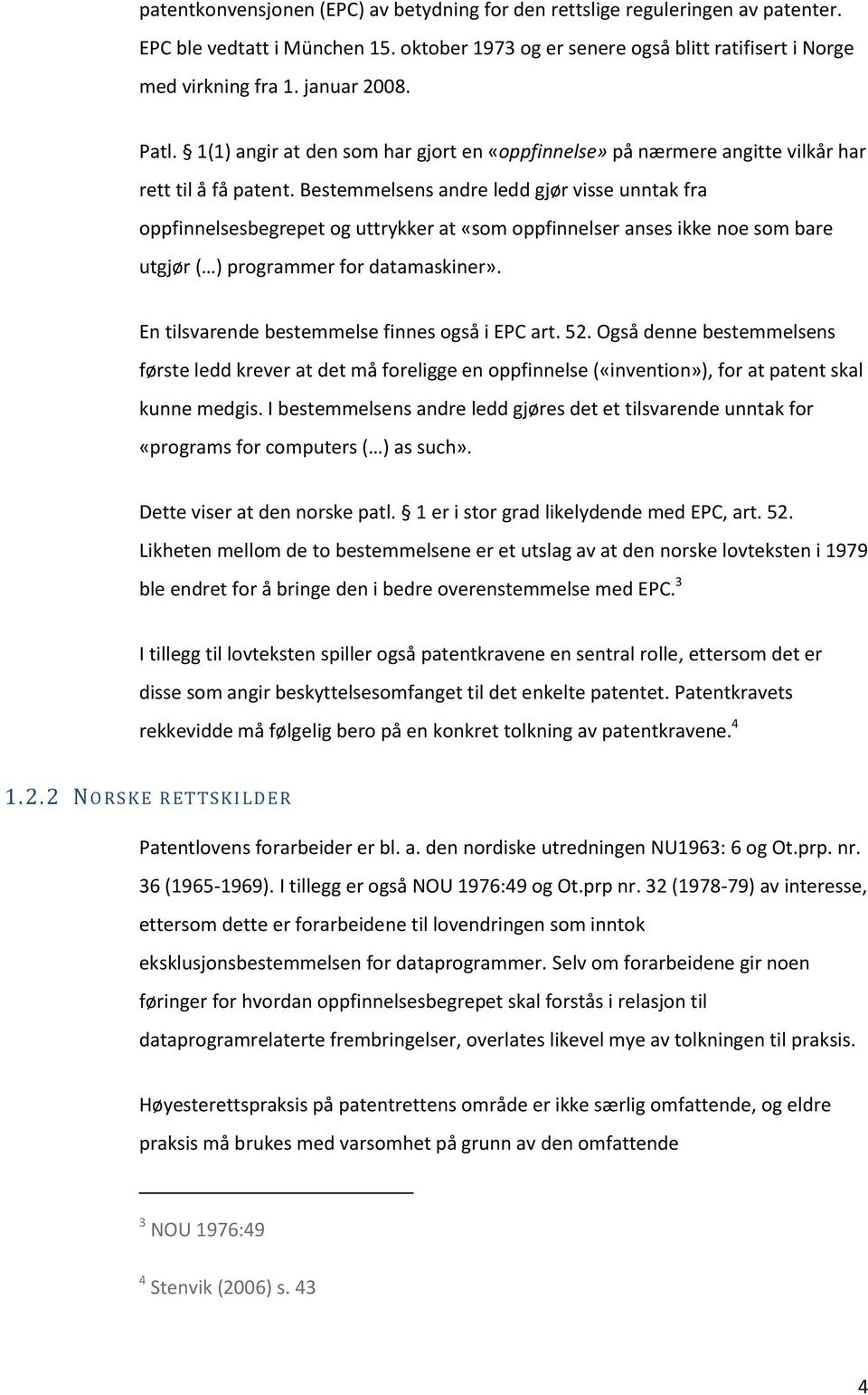 Bestemmelsens andre ledd gjør visse unntak fra oppfinnelsesbegrepet og uttrykker at «som oppfinnelser anses ikke noe som bare utgjør ( ) programmer for datamaskiner».