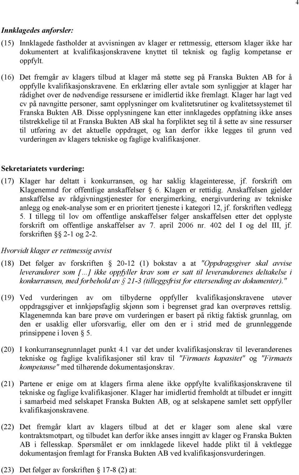 En erklæring eller avtale som synliggjør at klager har rådighet over de nødvendige ressursene er imidlertid ikke fremlagt.