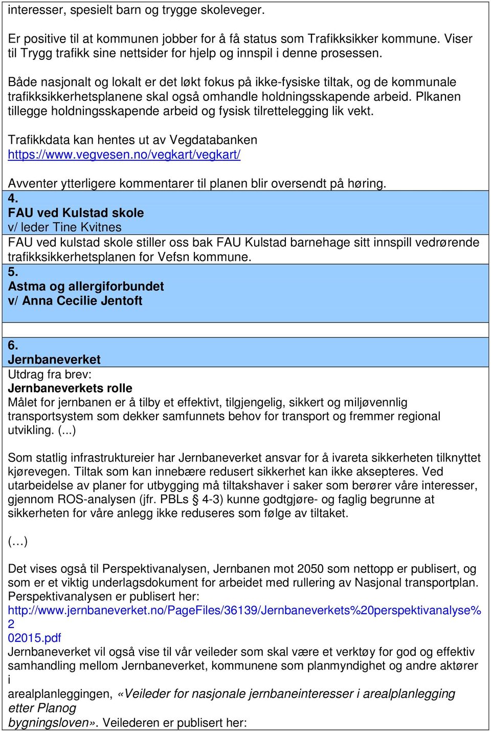 Både nasjonalt og lokalt er det løkt fokus på ikke-fysiske tiltak, og de kommunale trafikksikkerhetsplanene skal også omhandle holdningsskapende arbeid.