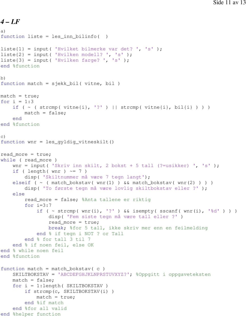 ' ) strcmp( vitne{i}, bil{i} ) ) ) match = false; %function c) function wnr = les_gyldig_vitneskilt() read_more = true; while ( read_more ) wnr = input( 'Skriv inn skilt, 2 bokst + 5 tall (?