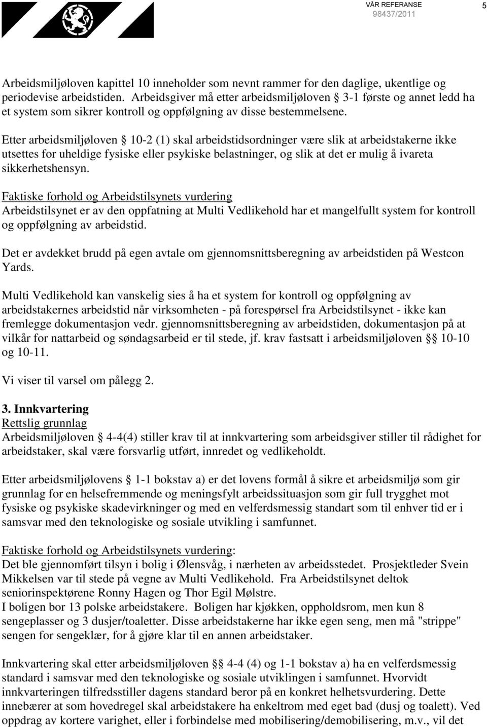 Etter arbeidsmiljøloven 10-2 (1) skal arbeidstidsordninger være slik at arbeidstakerne ikke utsettes for uheldige fysiske eller psykiske belastninger, og slik at det er mulig å ivareta