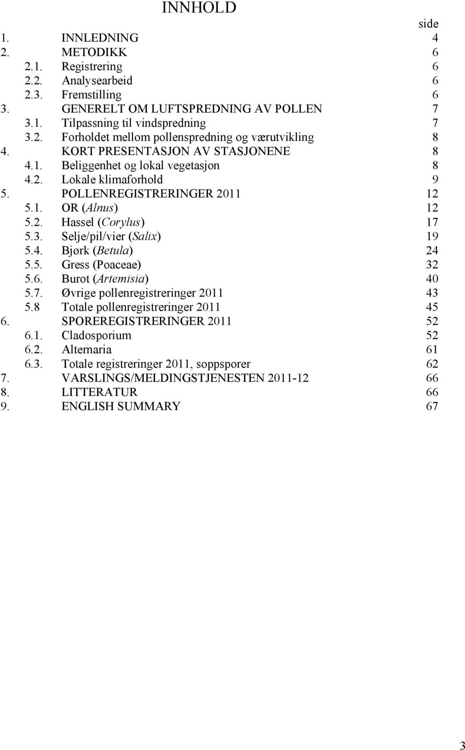 Selje/pil/vier (Salix) 19 5.4. Bjørk (Betula) 24 5.5. Gress (Poaceae) 32 5.6. Burot (Artemisia) 4 5.7. Øvrige pollenregistreringer 211 43 5.8 Totale pollenregistreringer 211 45 6.