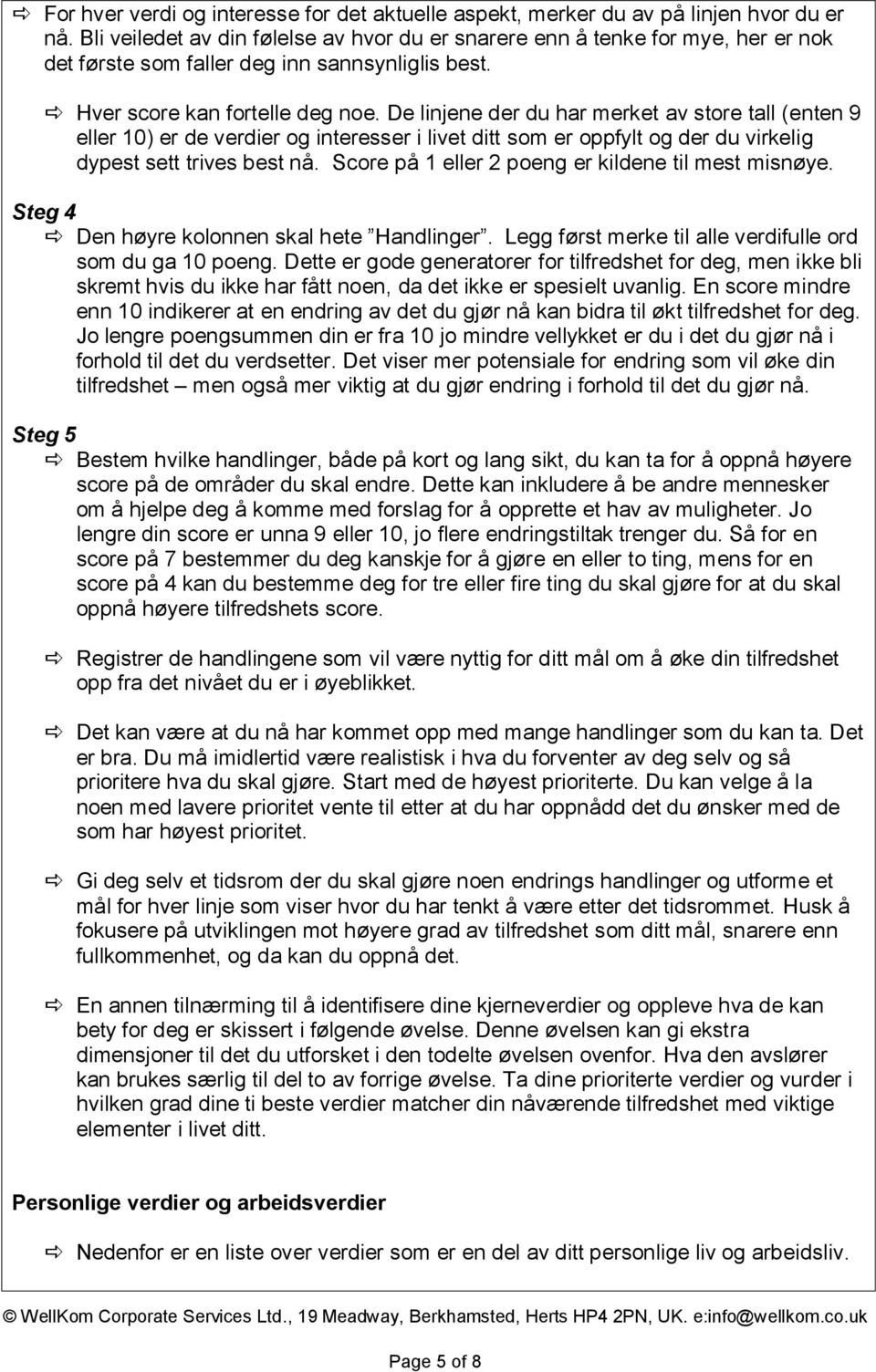 De linjene der du har merket av store tall (enten 9 eller 10) er de verdier og interesser i livet ditt som er oppfylt og der du virkelig dypest sett trives best nå.