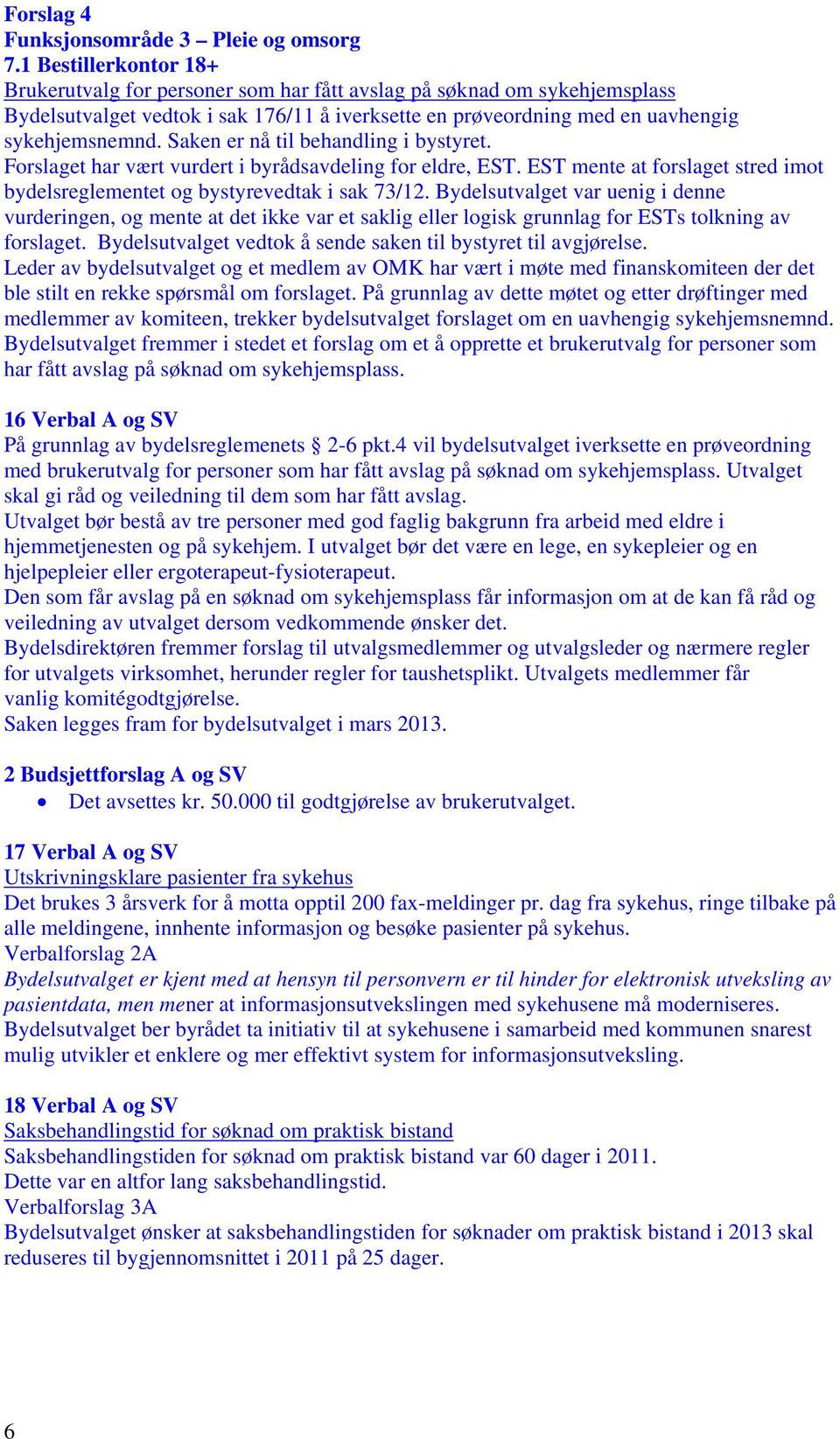 Saken er nå til behandling i bystyret. Forslaget har vært vurdert i byrådsavdeling for eldre, EST. EST mente at forslaget stred imot bydelsreglementet og bystyrevedtak i sak 73/12.