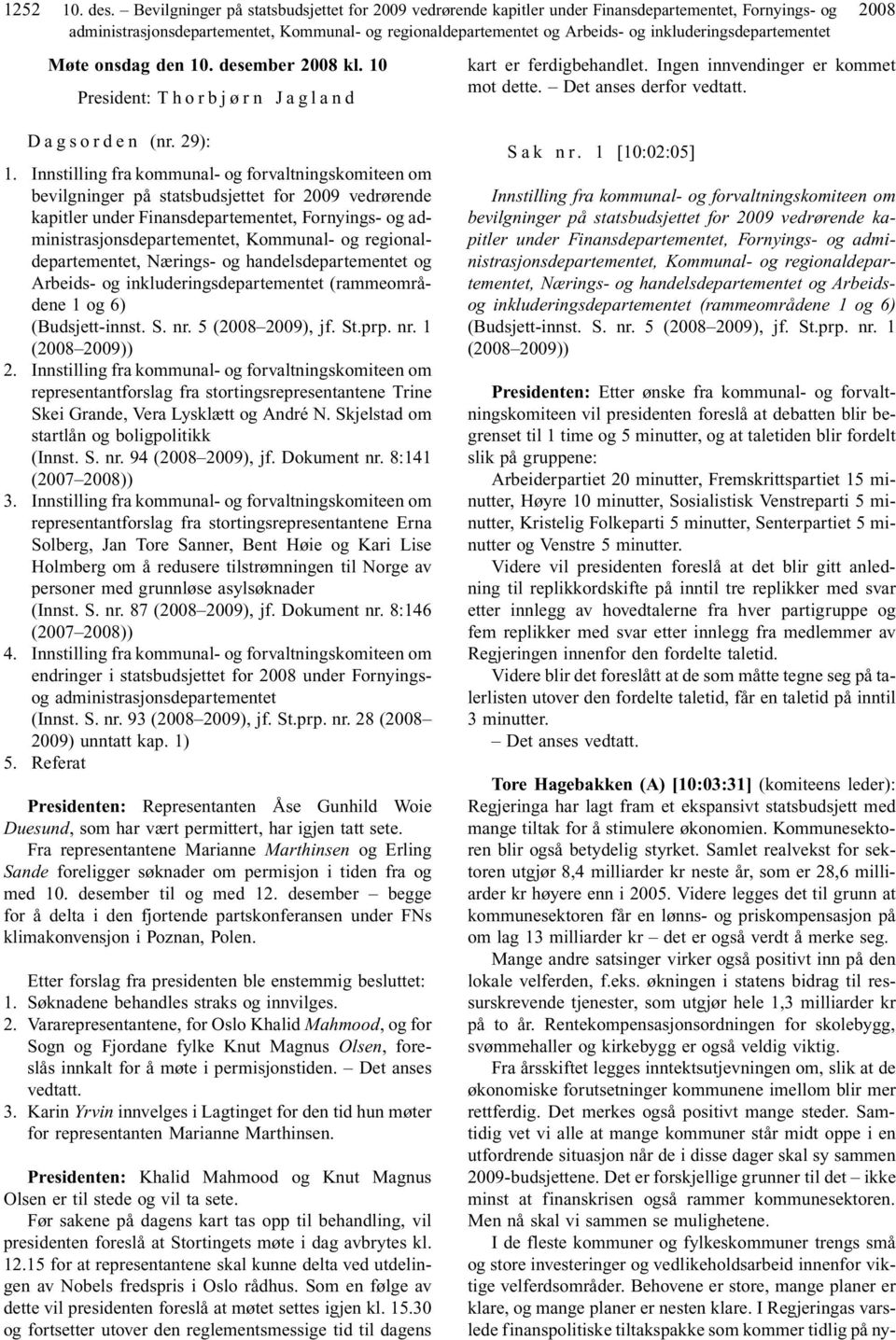 inkluderingsdepartementet Møte onsdag den 10. desember 2008 kl. 10 President: T h o r b j ø r n J a g l a n d D a g s o r d e n (nr. 29): 1.