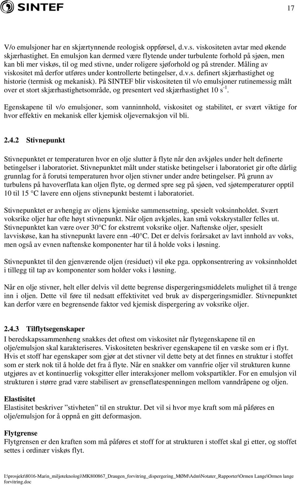 Måling av viskositet må derfor utføres under kontrollerte betingelser, d.v.s. definert skjærhastighet og historie (termisk og mekanisk).