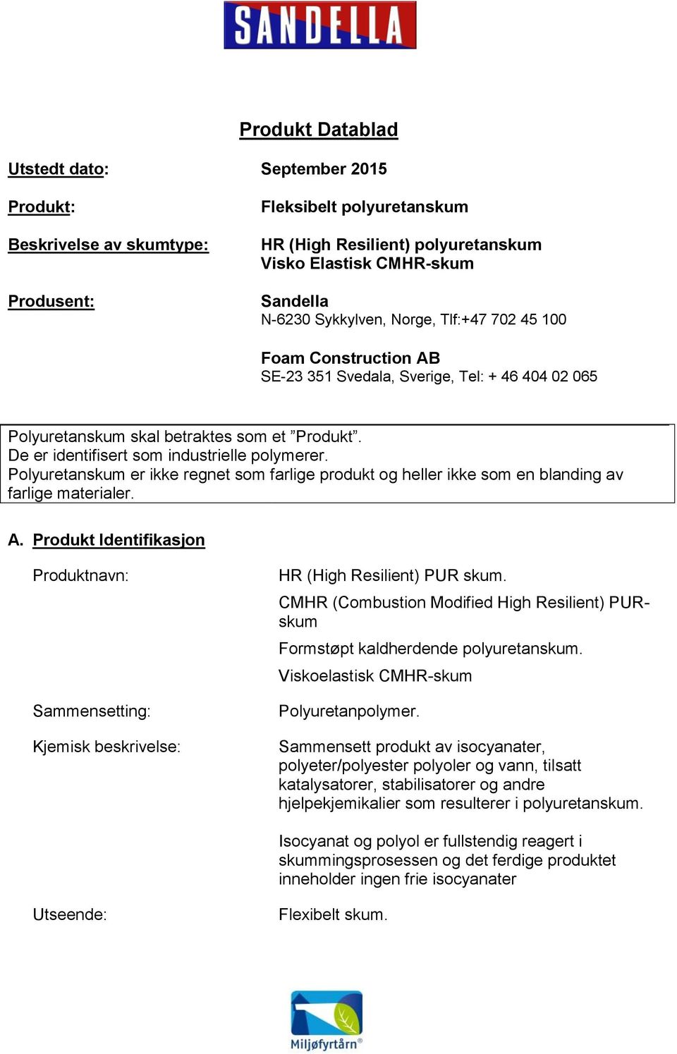 Polyuretanskum er ikke regnet som farlige produkt og heller ikke som en blanding av farlige materialer. A.