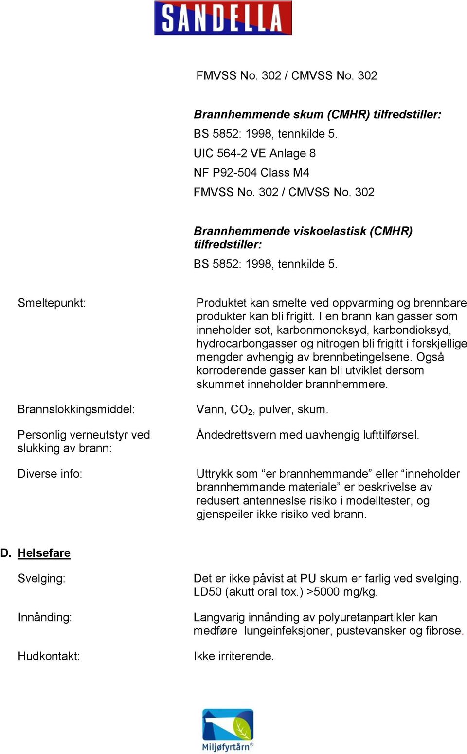 I en brann kan gasser som inneholder sot, karbonmonoksyd, karbondioksyd, hydrocarbongasser og nitrogen bli frigitt i forskjellige mengder avhengig av brennbetingelsene.