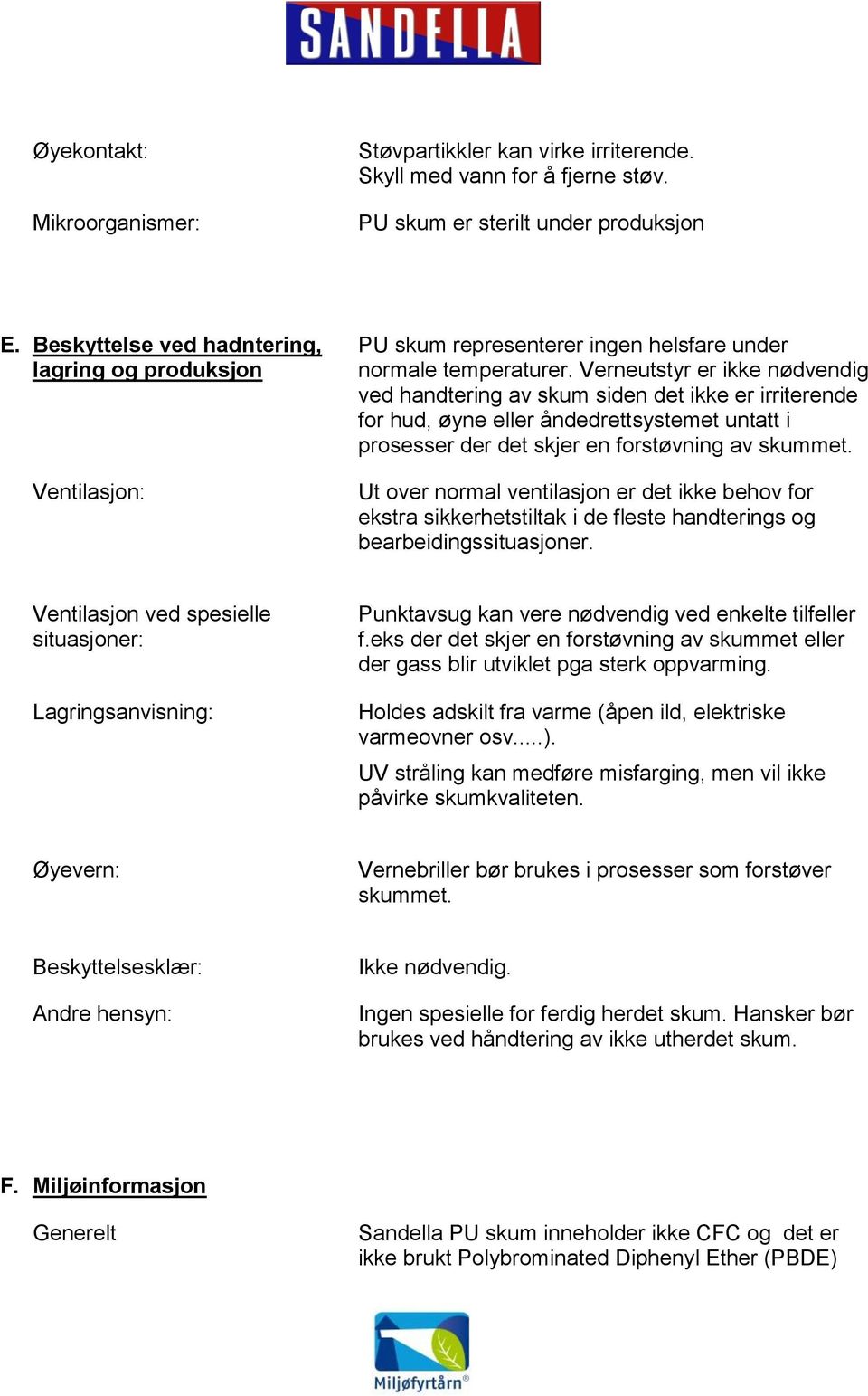 Verneutstyr er ikke nødvendig ved handtering av skum siden det ikke er irriterende for hud, øyne eller åndedrettsystemet untatt i prosesser der det skjer en forstøvning av skummet.