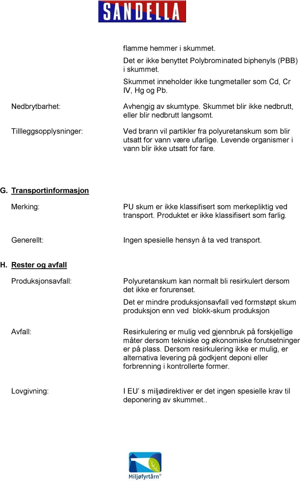 Levende organismer i vann blir ikke utsatt for fare. G. Transportinformasjon Merking: PU skum er ikke klassifisert som merkepliktig ved transport. Produktet er ikke klassifisert som farlig.