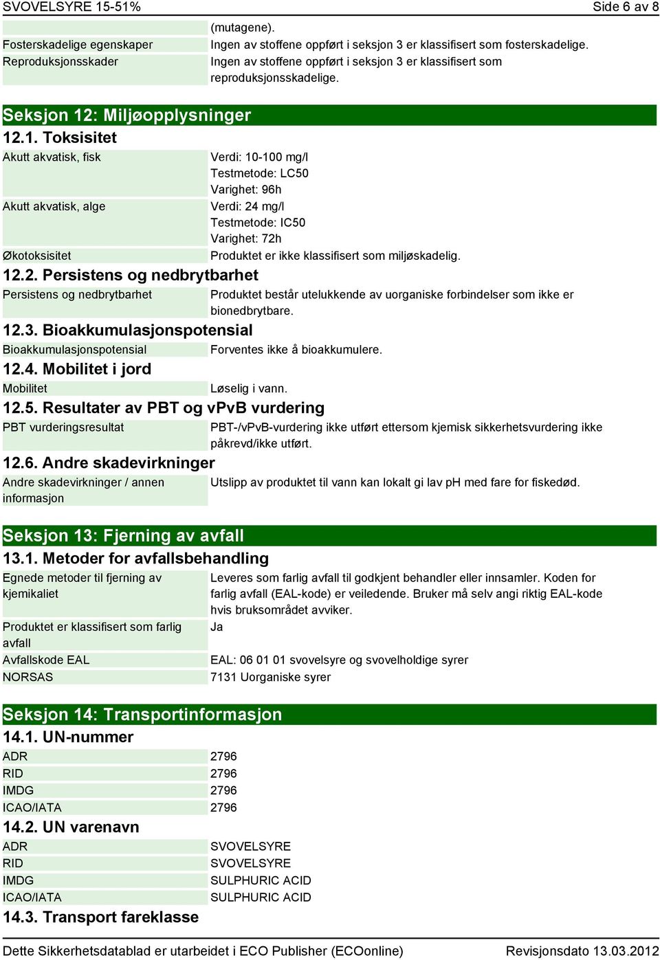 Verdi: 10-100 mg/l Testmetode: LC50 Varighet: 96h Verdi: 24 mg/l Testmetode: IC50 Varighet: 72h Produktet er ikke klassifisert som miljøskadelig. 12.3.