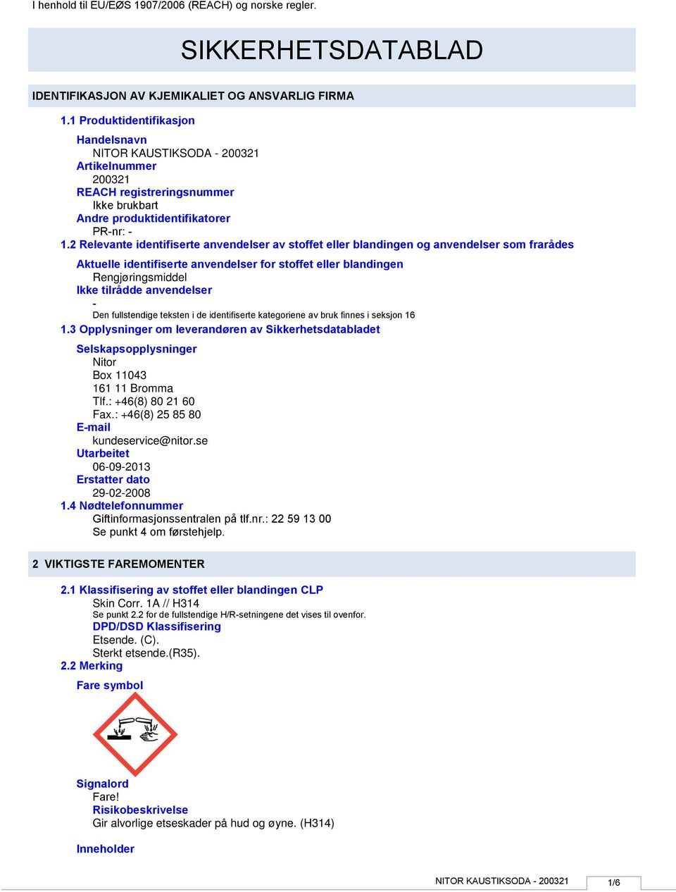 2 Relevante identifiserte anvendelser av stoffet eller blandingen og anvendelser som frarådes Aktuelle identifiserte anvendelser for stoffet eller blandingen Rengjøringsmiddel Ikke tilrådde