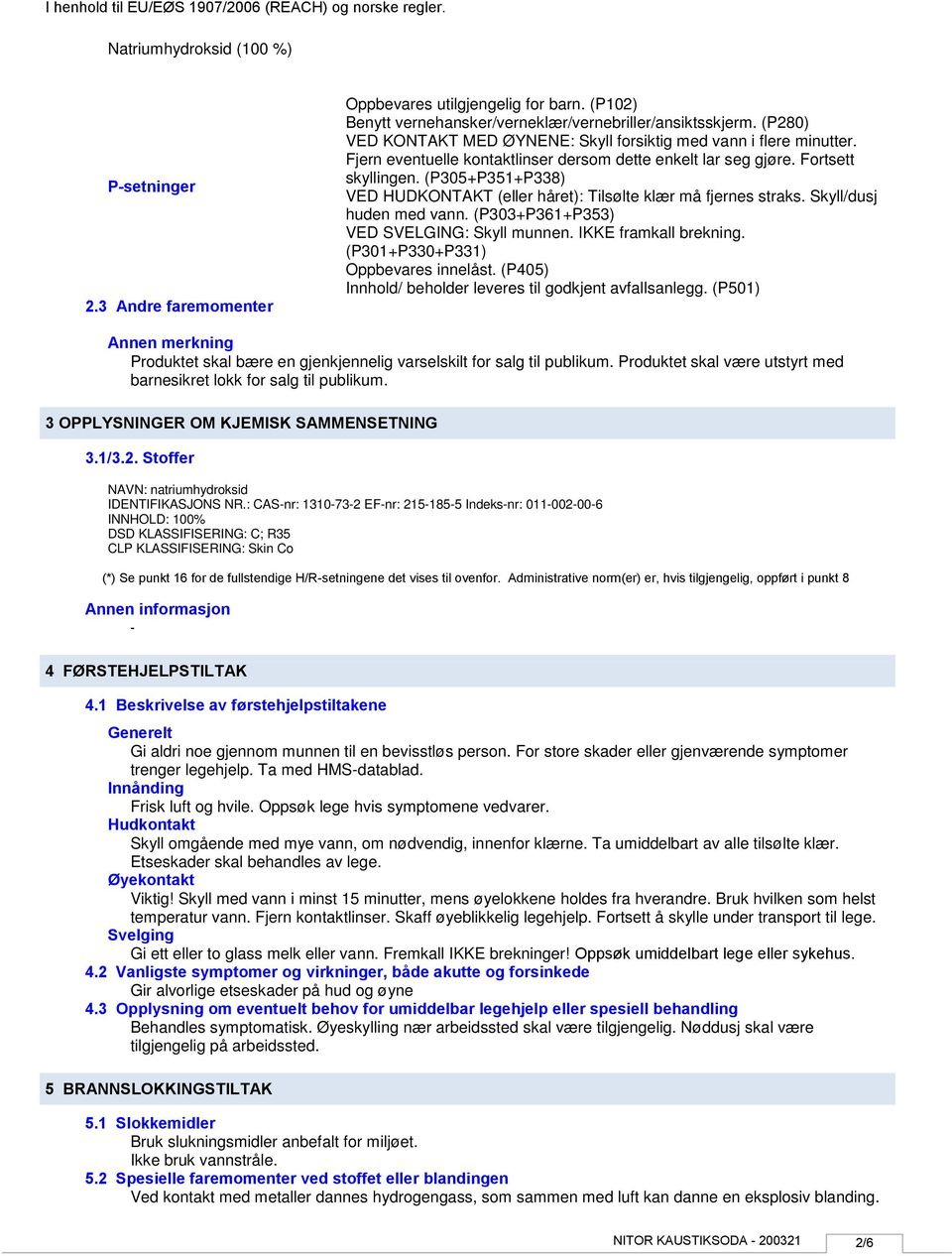 (P305+P351+P338) VED HUDKONTAKT (eller håret): Tilsølte klær må fjernes straks. Skyll/dusj huden med vann. (P303+P361+P353) VED SVELGING: Skyll munnen. IKKE framkall brekning.