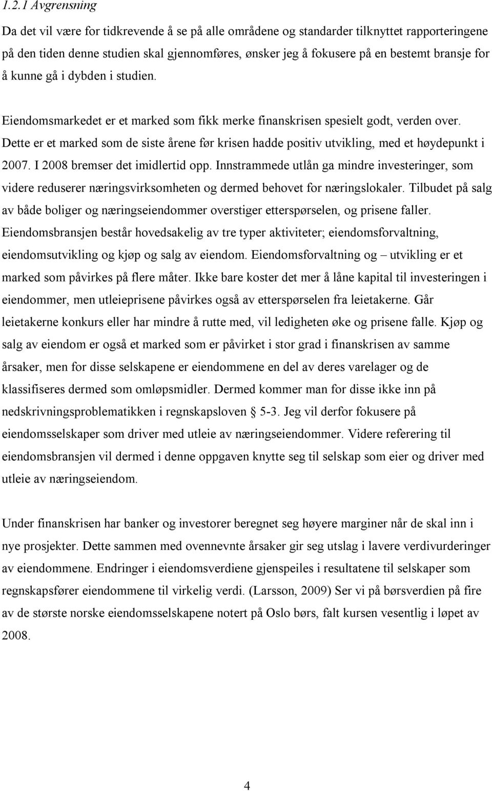 Dette er et marked som de siste årene før krisen hadde positiv utvikling, med et høydepunkt i 2007. I 2008 bremser det imidlertid opp.