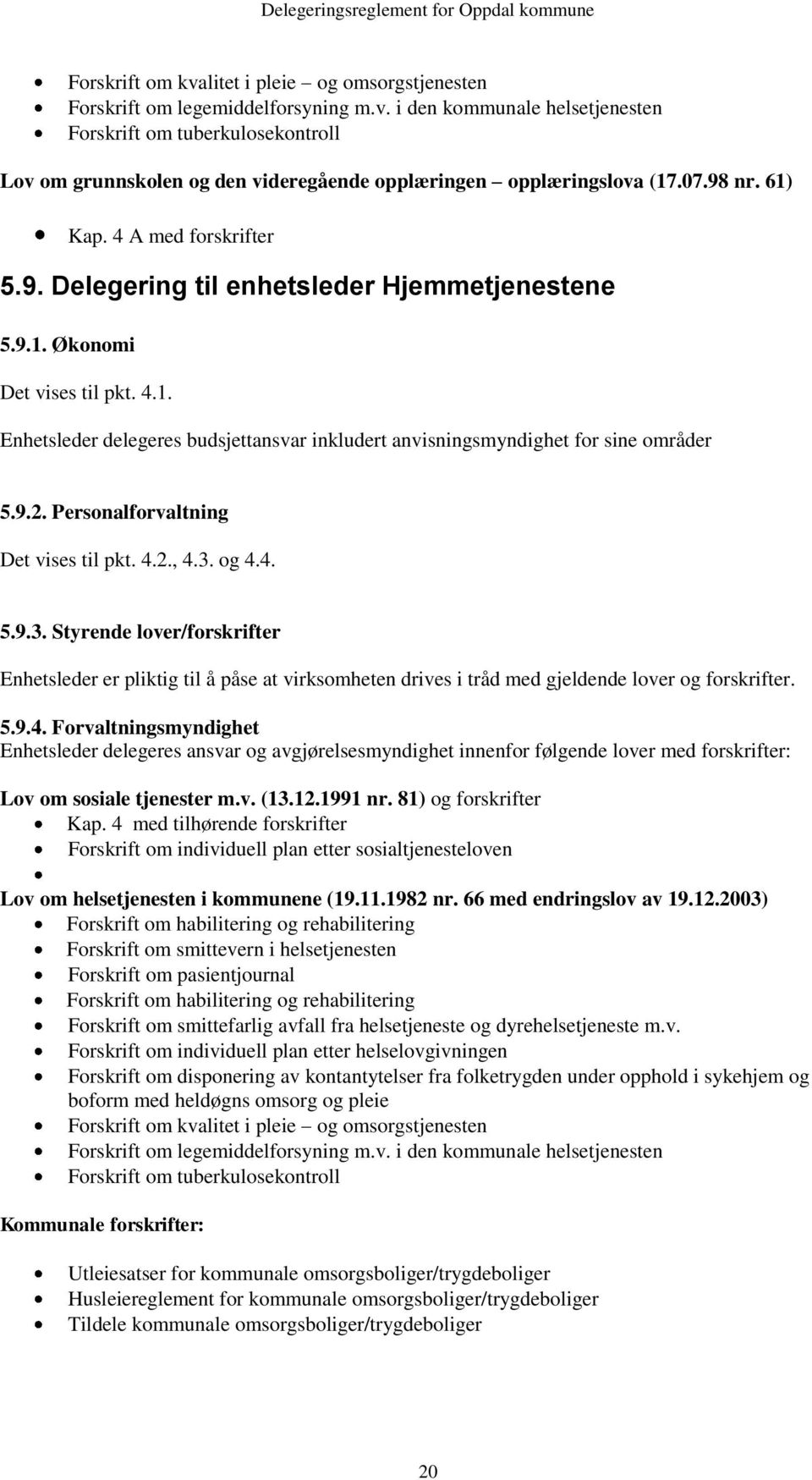 9.2. Personalforvaltning Det vises til pkt. 4.2., 4.3. og 4.4. 5.9.3. Styrende lover/forskrifter Enhetsleder er pliktig til å påse at virksomheten drives i tråd med gjeldende lover og forskrifter. 5.9.4. Forvaltningsmyndighet Enhetsleder delegeres ansvar og avgjørelsesmyndighet innenfor følgende lover med forskrifter: Lov om sosiale tjenester m.