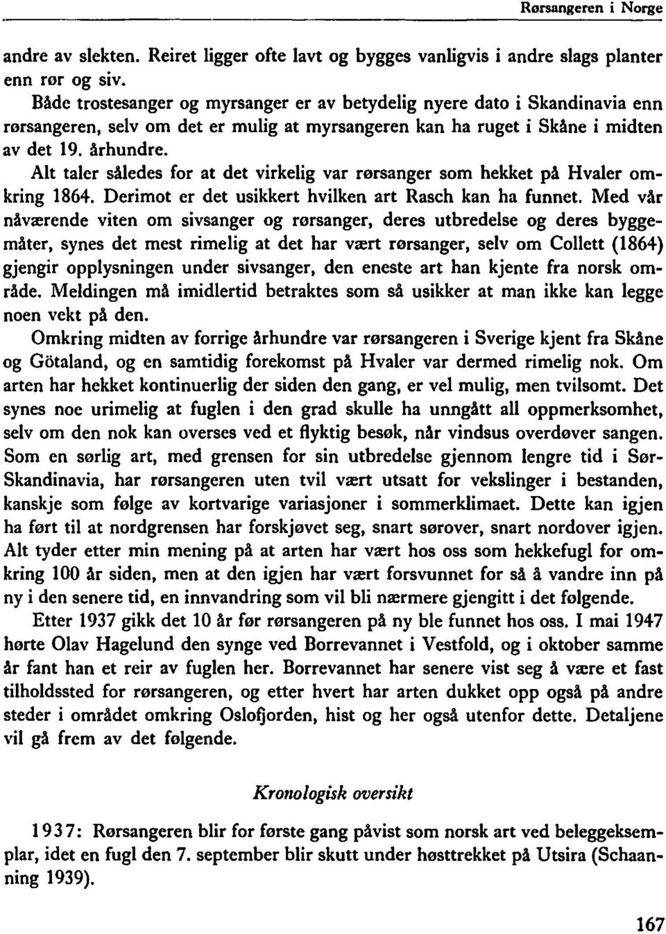 usikkert hvilken art Rasch kan ha funnet Med vår nåværende viten om sivsanger og rorsanger, deres utbredelse og deres byggemåter, synes det mest rimelig at det har vært rorsanger, selv om Collett