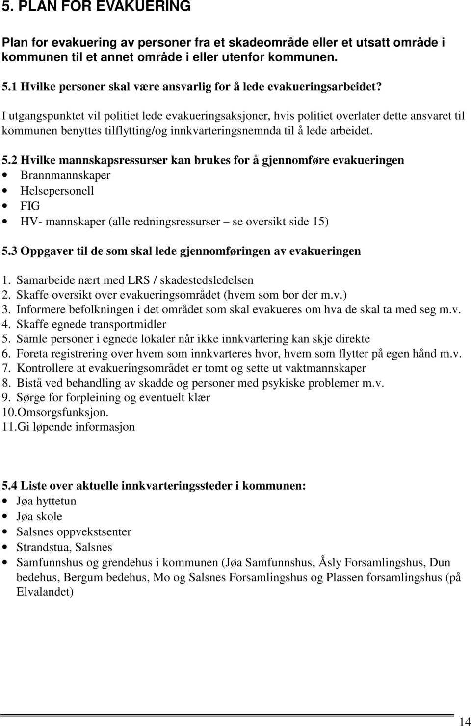 I utgangspunktet vil politiet lede evakueringsaksjoner, hvis politiet overlater dette ansvaret til kommunen benyttes tilflytting/og innkvarteringsnemnda til å lede arbeidet. 5.