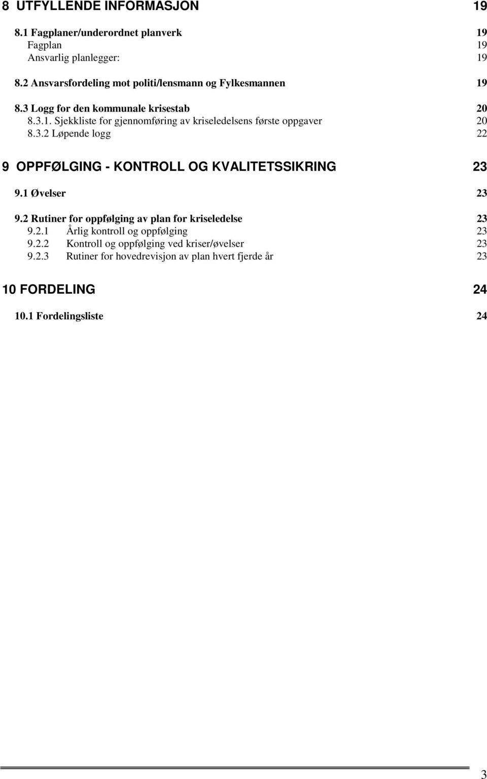 3.2 Løpende logg 22 9 OPPFØLGING - KONTROLL OG KVALITETSSIKRING 23 9.1 Øvelser 23 9.2 Rutiner for oppfølging av plan for kriseledelse 23 9.2.1 Årlig kontroll og oppfølging 23 9.