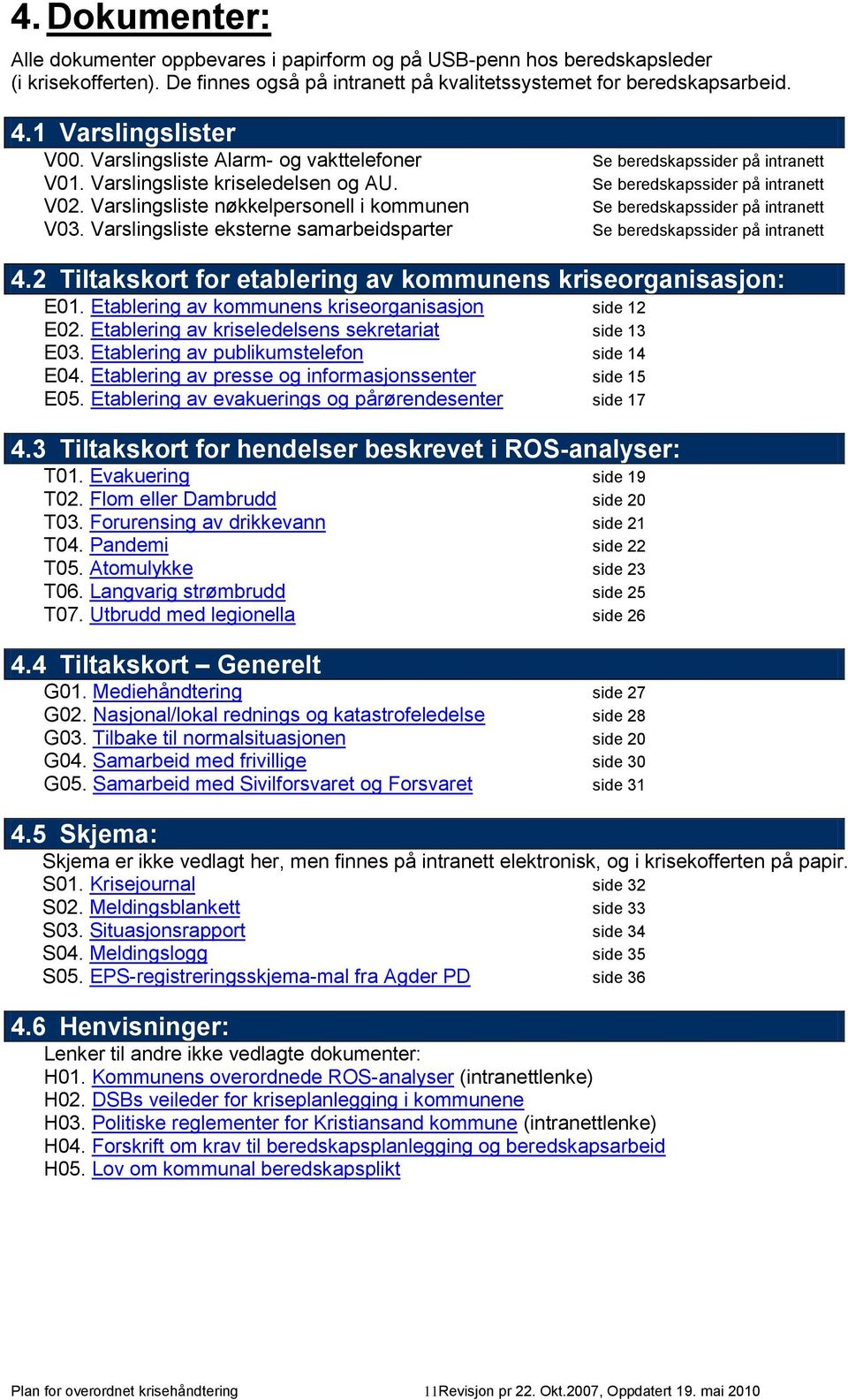 Varslingsliste nøkkelpersonell i kommunen Se beredskapssider på intranett V03. Varslingsliste eksterne samarbeidsparter Se beredskapssider på intranett 4.