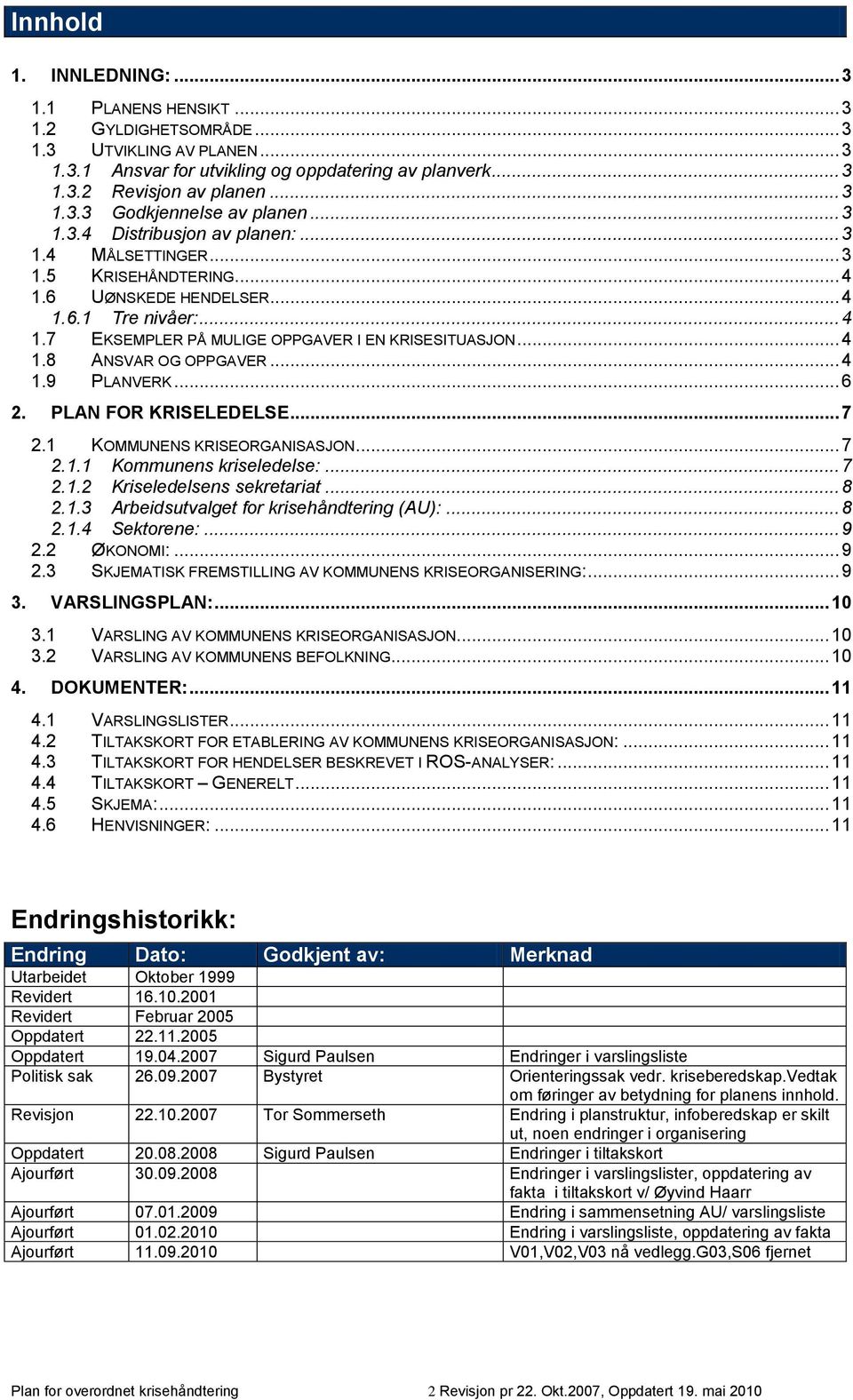 .. 4 1.9 PLANVERK... 6 2. PLAN FOR KRISELEDELSE... 7 2.1 KOMMUNENS KRISEORGANISASJON... 7 2.1.1 Kommunens kriseledelse:... 7 2.1.2 Kriseledelsens sekretariat... 8 2.1.3 Arbeidsutvalget for krisehåndtering (AU):.