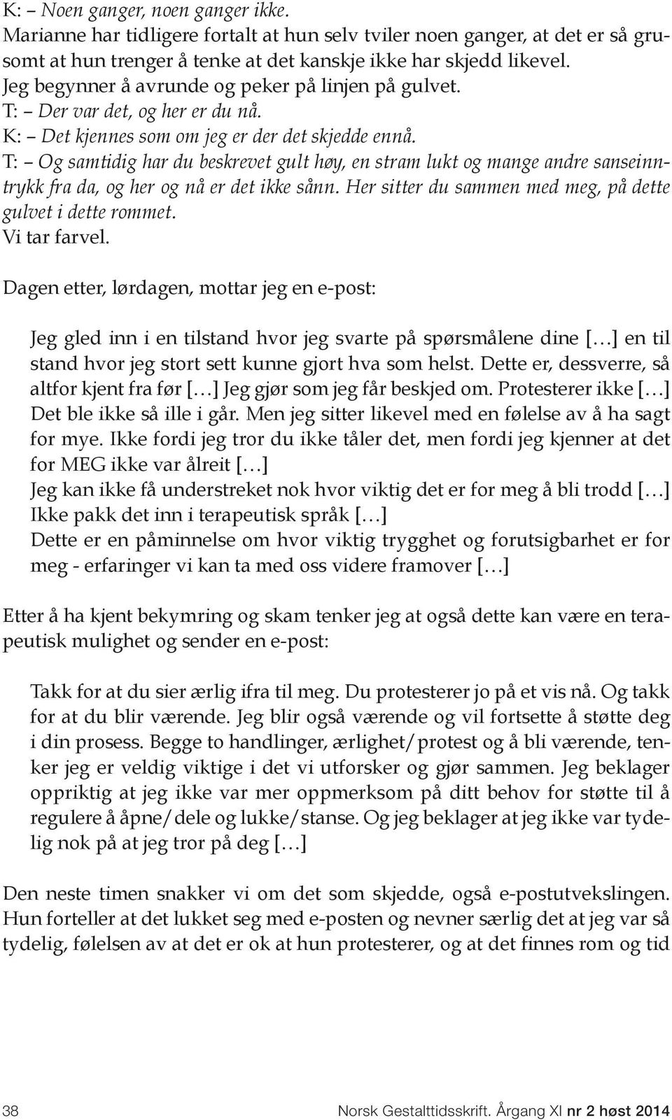 T: Og samtidig har du beskrevet gult høy, en stram lukt og mange andre sanseinntrykk fra da, og her og nå er det ikke sånn. Her sitter du sammen med meg, på dette gulvet i dette rommet. Vi tar farvel.