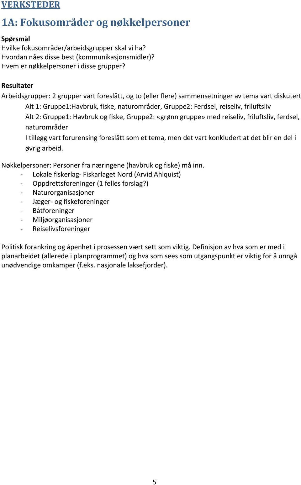 Alt 2: Gruppe1: Havbruk og fiske, Gruppe2: «grønn gruppe» med reiseliv, friluftsliv, ferdsel, naturområder I tillegg vart forurensing foreslått som et tema, men det vart konkludert at det blir en del