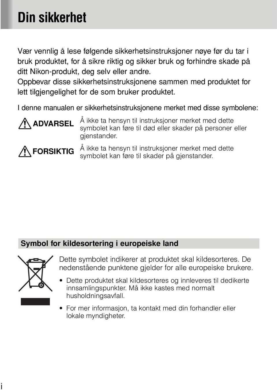 I denne manualen er sikkerhetsinstruksjonene merket med disse symbolene: ADVARSEL FORSIKTIG Å ikke ta hensyn til instruksjoner merket med dette symbolet kan føre til død eller skader på personer