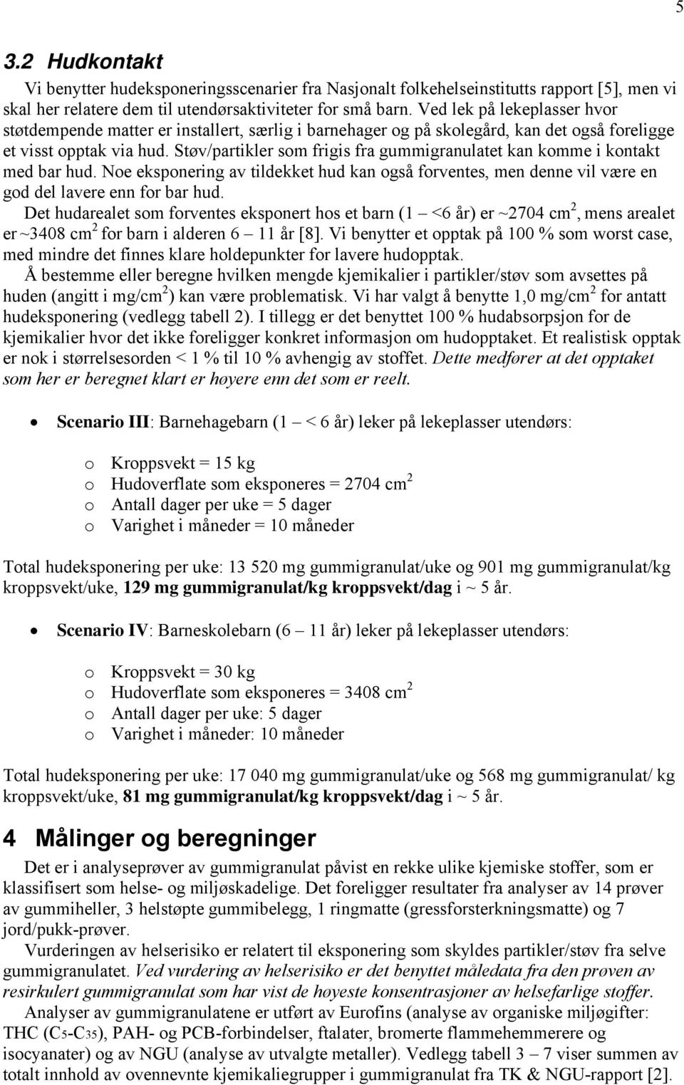 Støv/partikler som frigis fra gummigranulatet kan komme i kontakt med bar hud. Noe eksponering av tildekket hud kan også forventes, men denne vil være en god del lavere enn for bar hud.