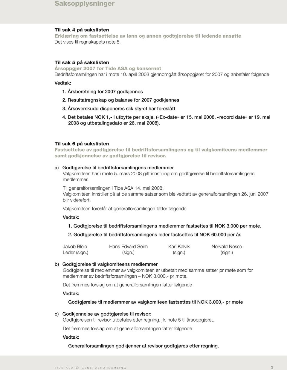 Årsberetning for 2007 godkjennes 2. Resultatregnskap og balanse for 2007 godkjennes 3. Årsoverskudd disponeres slik styret har foreslått 4. Det betales NOK 1,- i utbytte per aksje. («Ex-date» er 15.