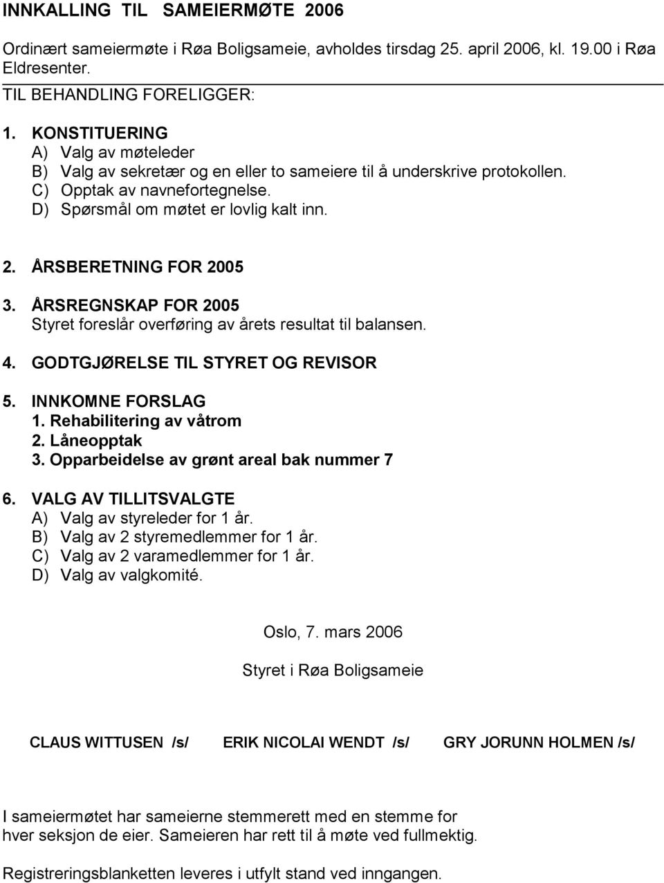 ÅRSBERETNING FOR 2005 3. ÅRSREGNSKAP FOR 2005 Styret foreslår overføring av årets resultat til balansen. 4. GODTGJØRELSE TIL STYRET OG REVISOR 5. INNKOMNE FORSLAG 1. Rehabilitering av våtrom 2.