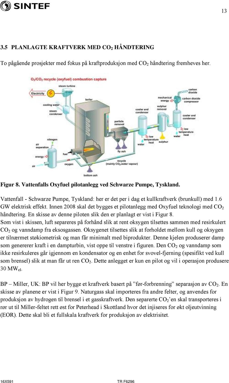 Innen 2008 skal det bygges et pilotanlegg med Oxyfuel teknologi med CO 2 håndtering. En skisse av denne piloten slik den er planlagt er vist i Figur 8.