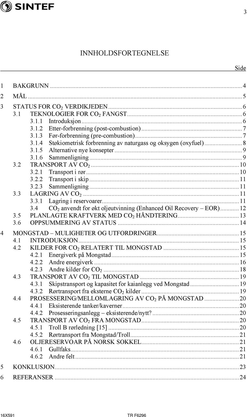 ..11 3.2.3 Sammenligning...11 3.3 LAGRING AV CO 2...11 3.3.1 Lagring i reservoarer...11 3.4 CO 2 anvendt for økt oljeutvinning (Enhanced Oil Recovery EOR)...12 3.