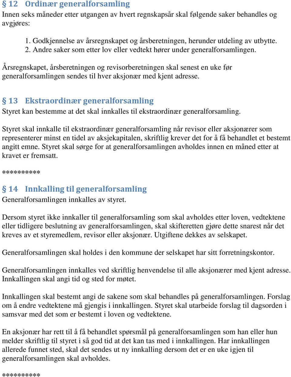 Årsregnskapet, årsberetningen og revisorberetningen skal senest en uke før generalforsamlingen sendes til hver aksjonær med kjent adresse.