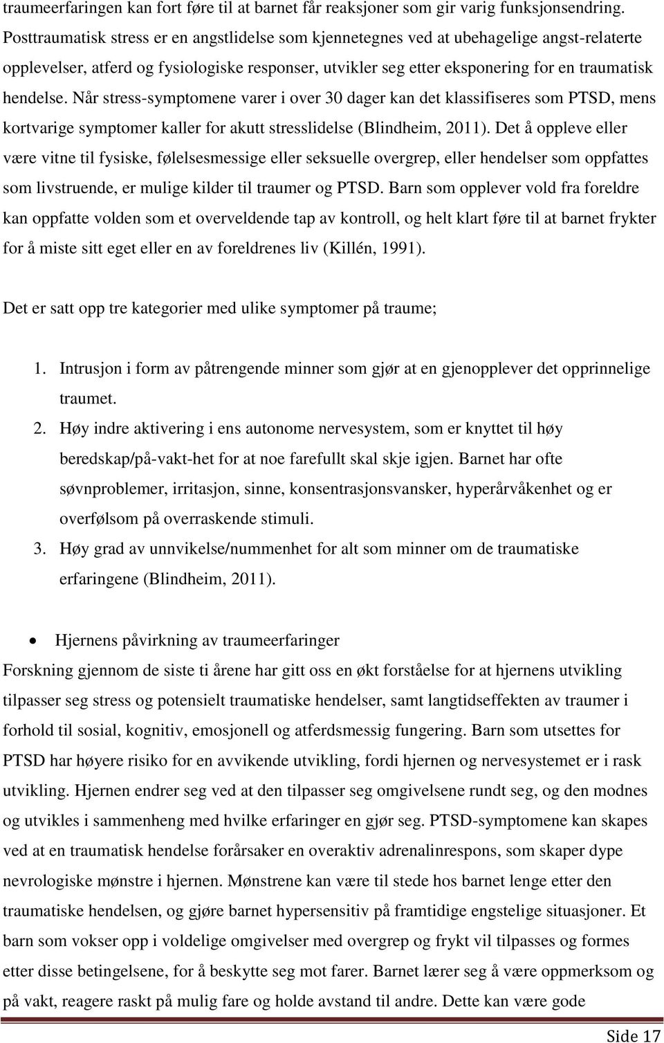 Når stress-symptomene varer i over 30 dager kan det klassifiseres som PTSD, mens kortvarige symptomer kaller for akutt stresslidelse (Blindheim, 2011).