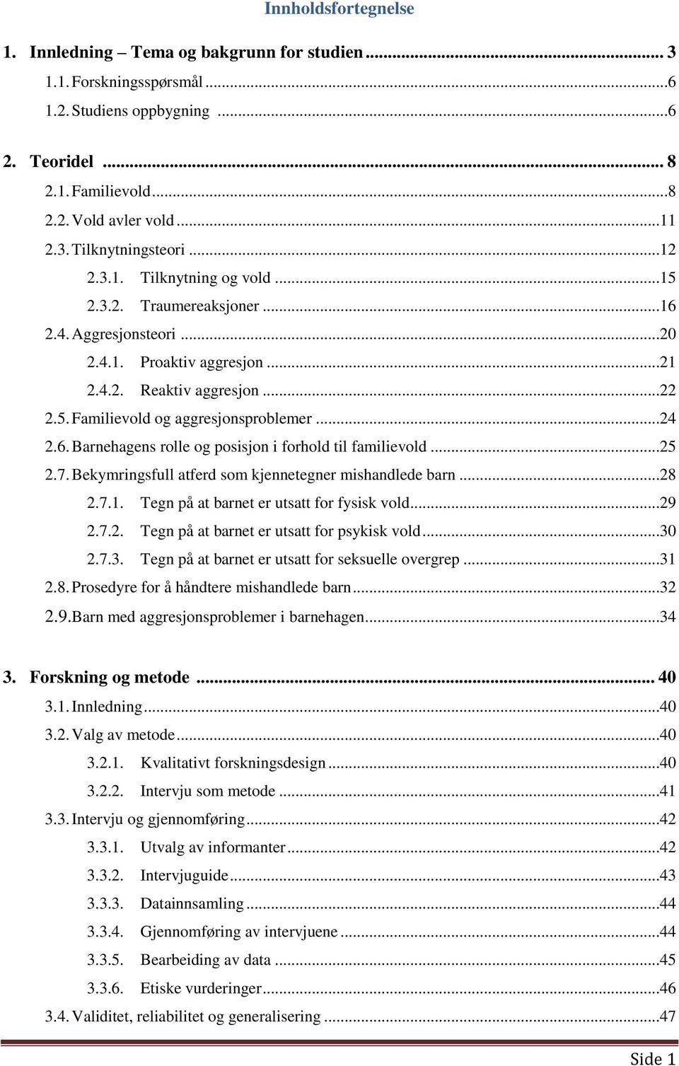 6. Barnehagens rolle og posisjon i forhold til familievold...25 2.7. Bekymringsfull atferd som kjennetegner mishandlede barn...28 2.7.1. Tegn på at barnet er utsatt for fysisk vold...29 2.7.2. Tegn på at barnet er utsatt for psykisk vold.