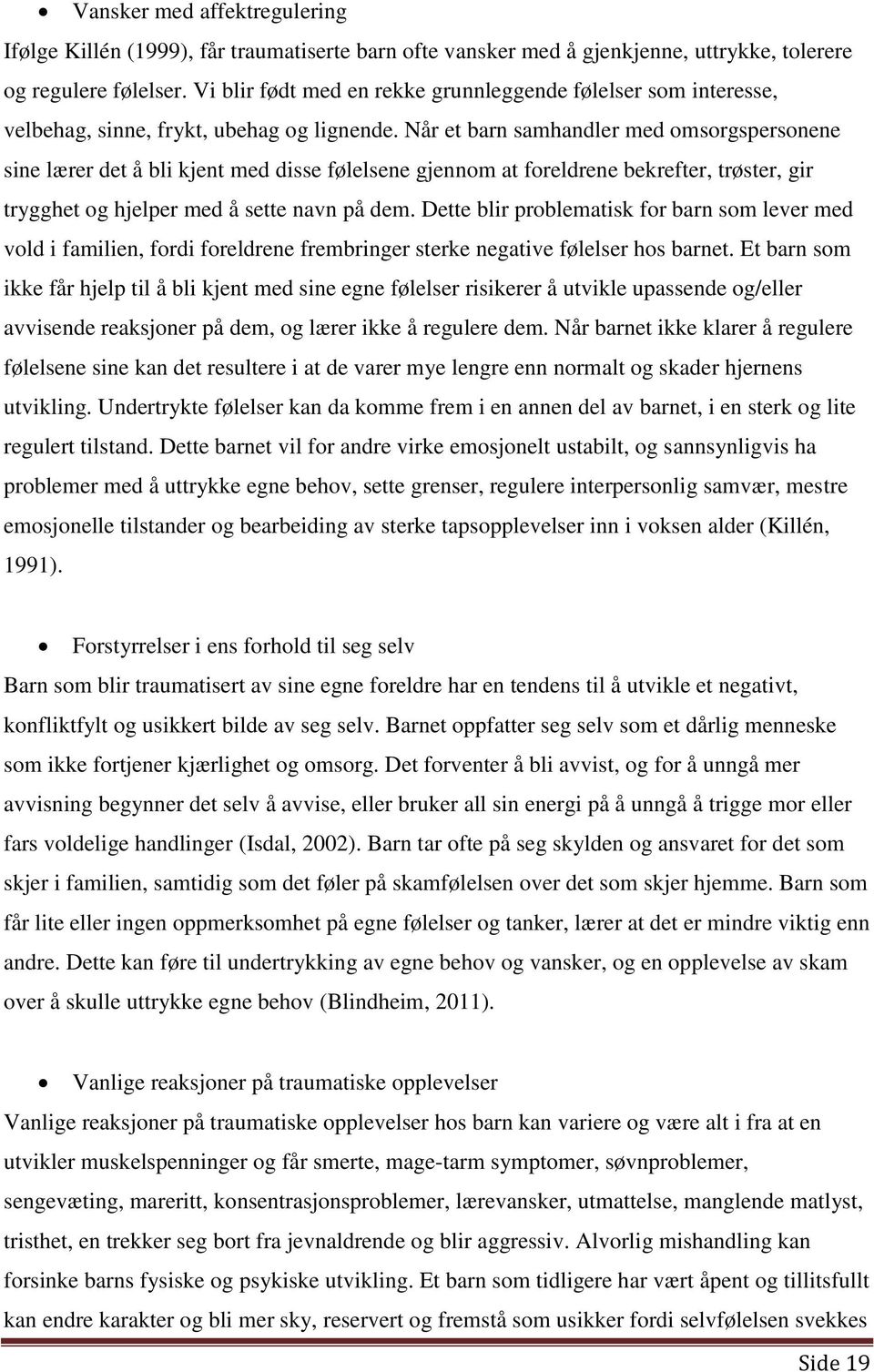 Når et barn samhandler med omsorgspersonene sine lærer det å bli kjent med disse følelsene gjennom at foreldrene bekrefter, trøster, gir trygghet og hjelper med å sette navn på dem.