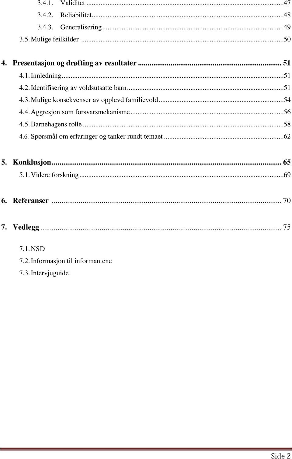 Mulige konsekvenser av opplevd familievold...54 4.4. Aggresjon som forsvarsmekanisme...56 4.5. Barnehagens rolle...58 4.6. Spørsmål om erfaringer og tanker rundt temaet.