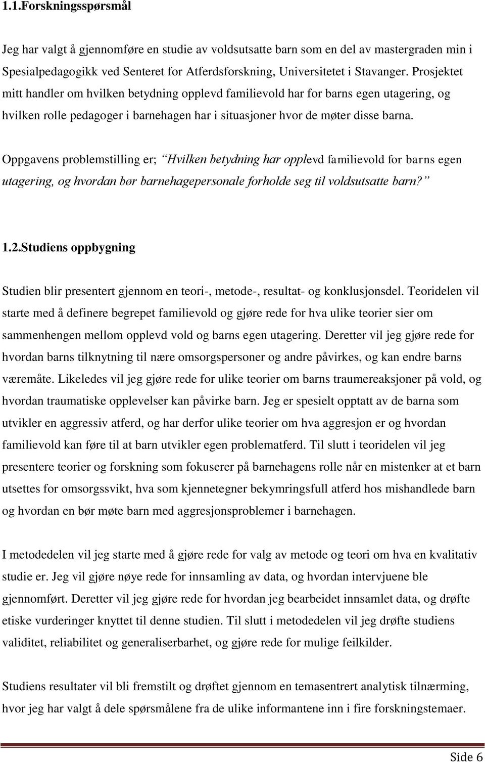 Oppgavens problemstilling er; Hvilken betydning har opplevd familievold for barns egen utagering, og hvordan bør barnehagepersonale forholde seg til voldsutsatte barn? 1.2.