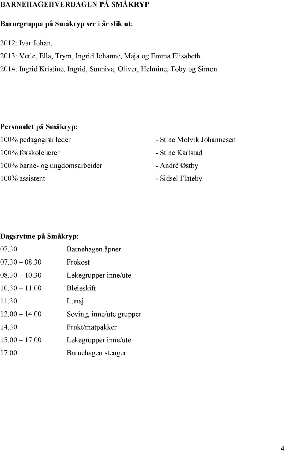 Personalet på Småkryp: 100% pedagogisk leder - Stine Molvik Johannesen 100% førskolelærer - Stine Karlstad 100% barne- og ungdomsarbeider - André Østby 100%