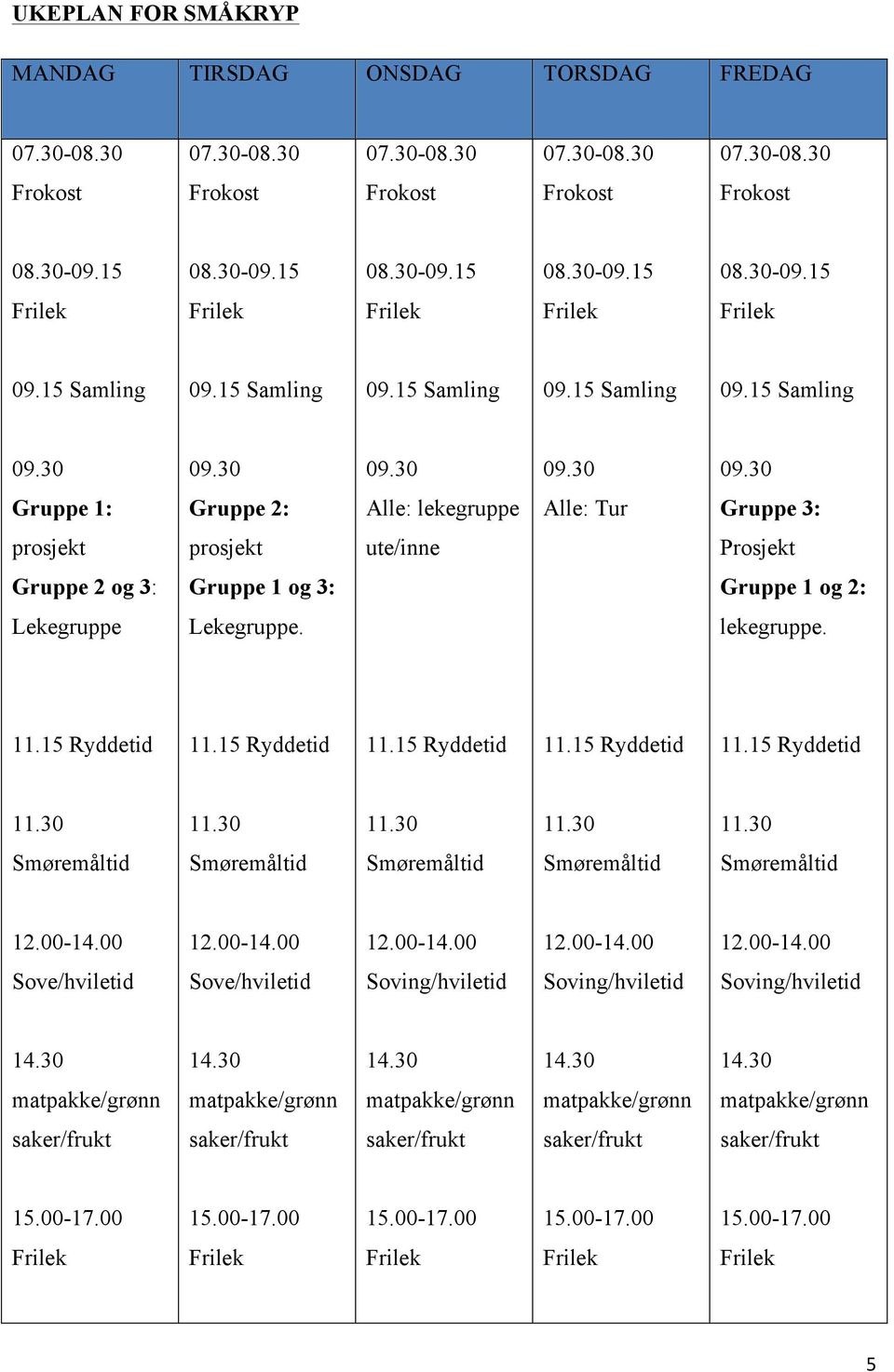 30 09.30 09.30 09.30 Gruppe 1: Gruppe 2: Alle: lekegruppe Alle: Tur Gruppe 3: prosjekt prosjekt ute/inne Prosjekt Gruppe 2 og 3: Gruppe 1 og 3: Gruppe 1 og 2: Lekegruppe Lekegruppe. lekegruppe. 11.