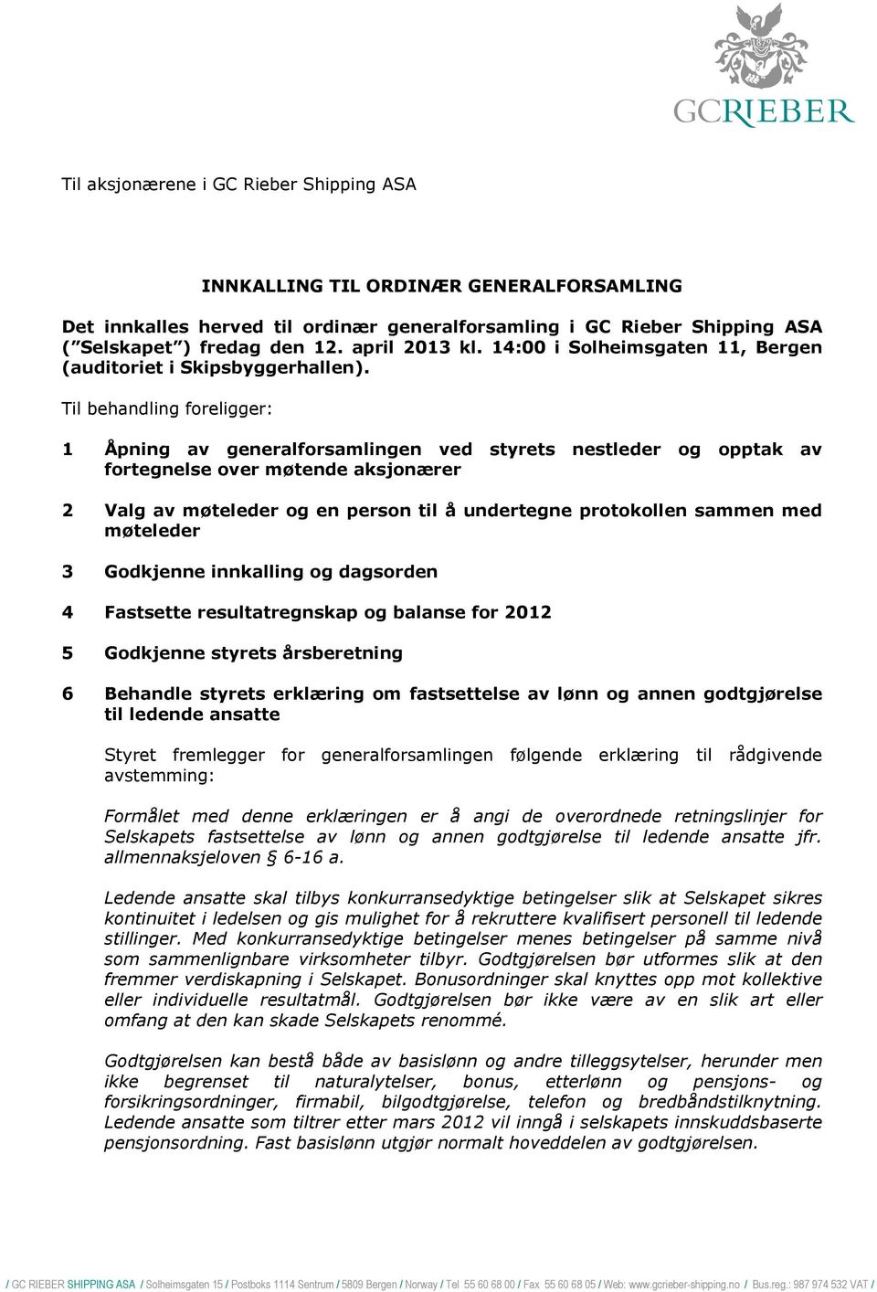 Til behandling foreligger: 1 Åpning av generalforsamlingen ved styrets nestleder og opptak av fortegnelse over møtende aksjonærer 2 Valg av møteleder og en person til å undertegne protokollen sammen